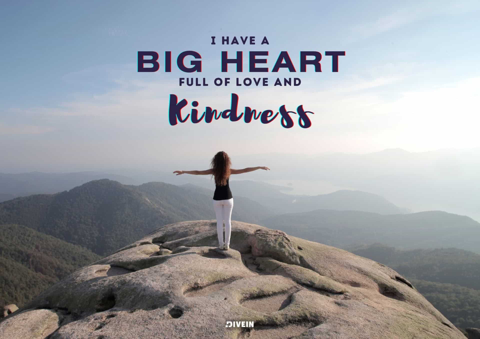 I have a big heart full of love and kindness.