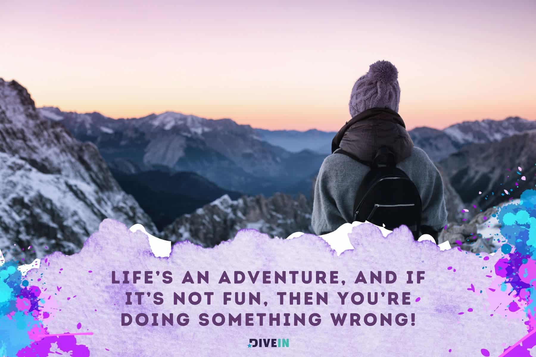 inspiring adventure quotes. lifes an adventure and if its not fun. then youre doing something wrong