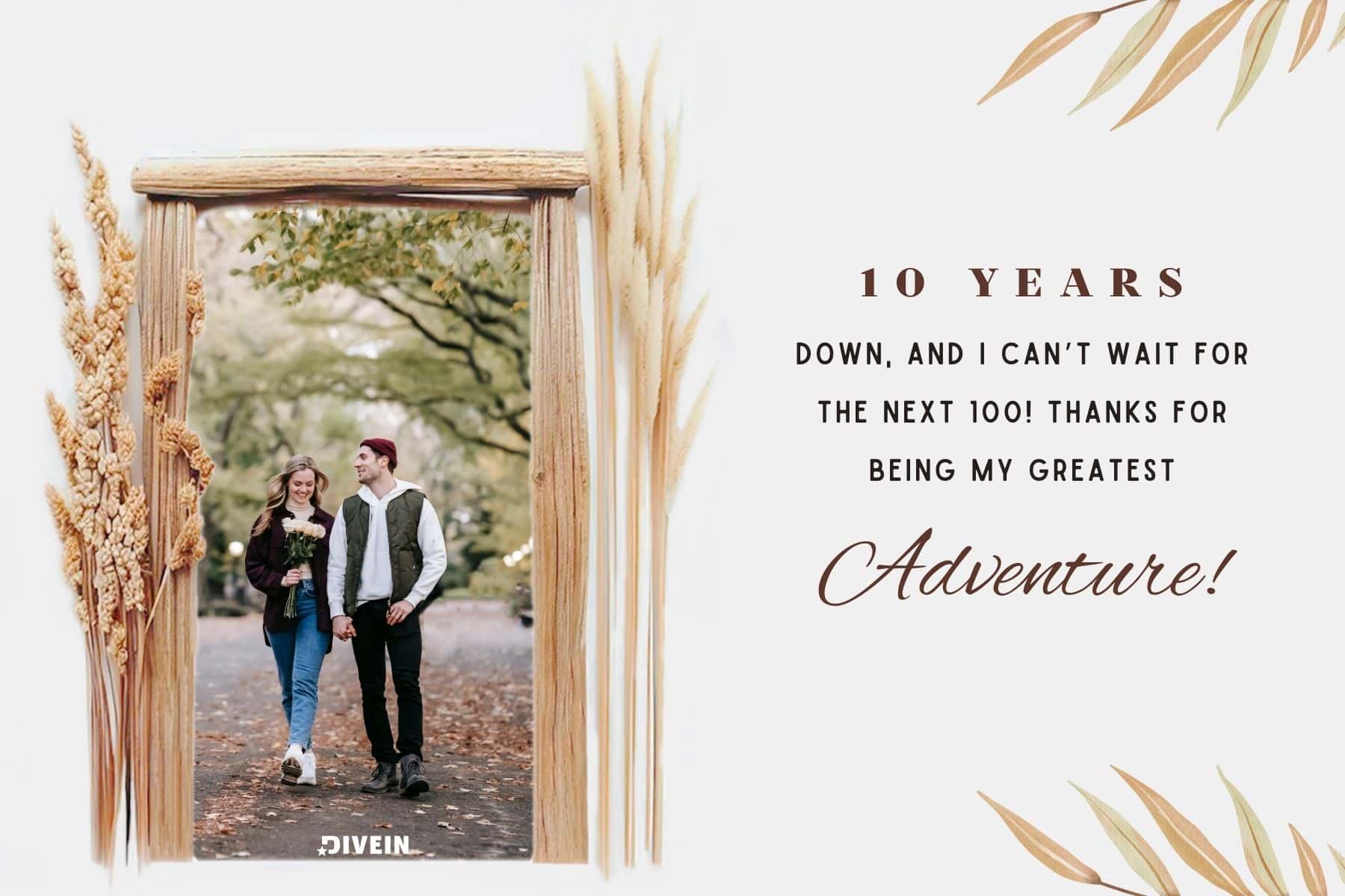 10 year anniversary captions. 10 years down and i cant wait for the next 100. thanks for being my greatest adventure