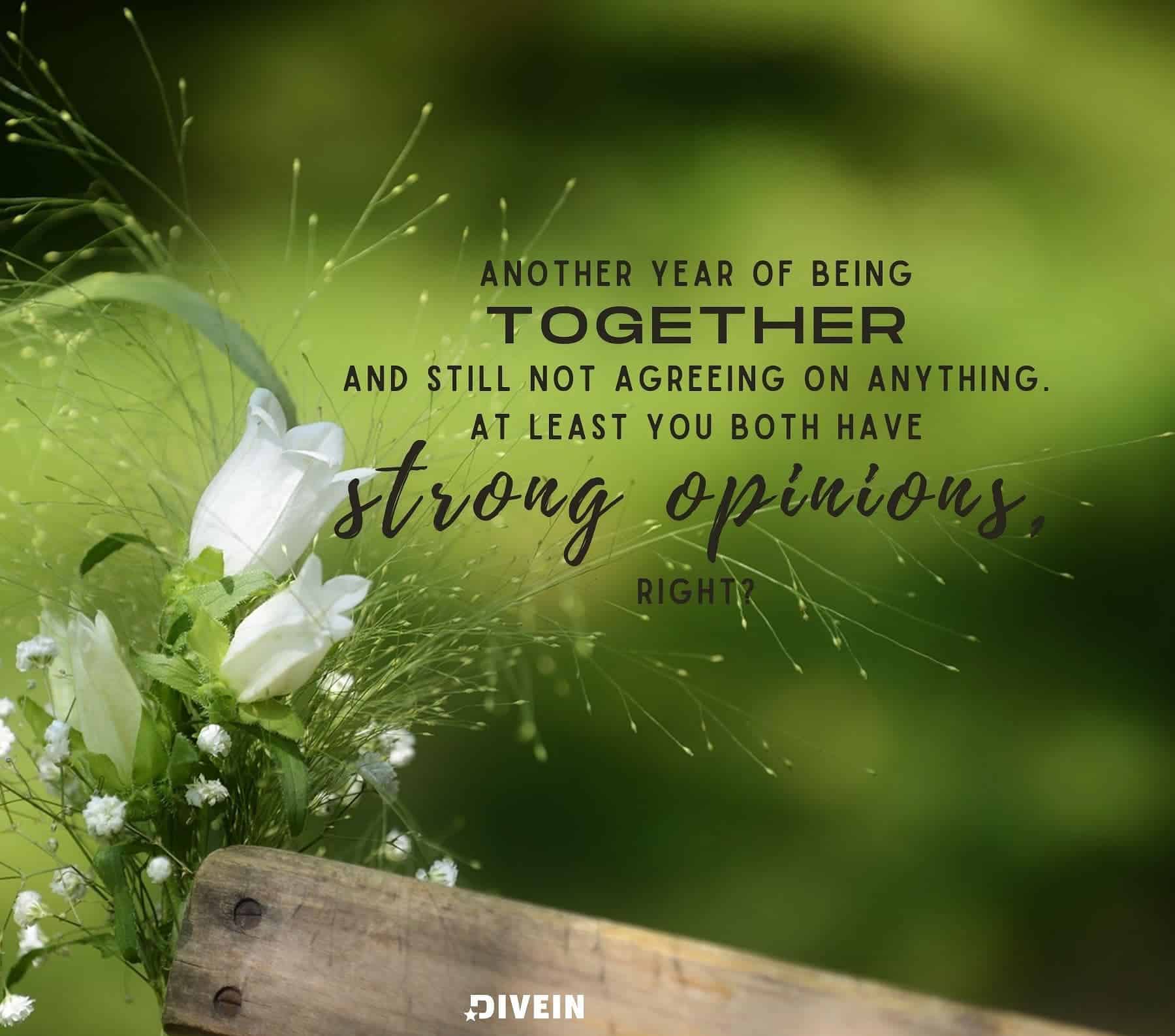 Sarcastic Anniversary Quotes. Another year of being together and still not agreeing on anything. At least you both have strong opinions, right?