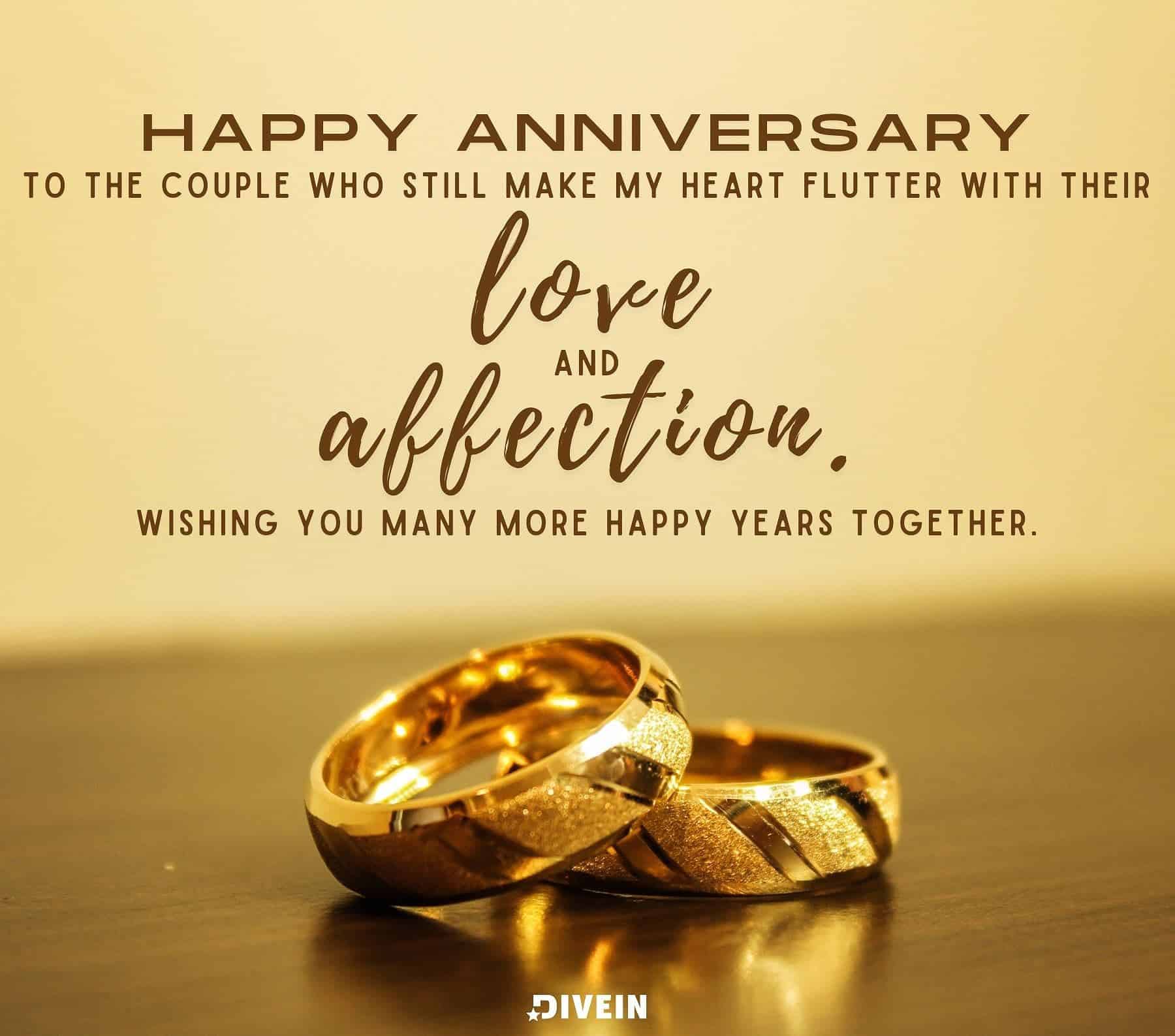 Happy Anniversary Quotes. Happy anniversary to the couple who still make my heart flutter with their love and affection. Wishing you many more happy years together.