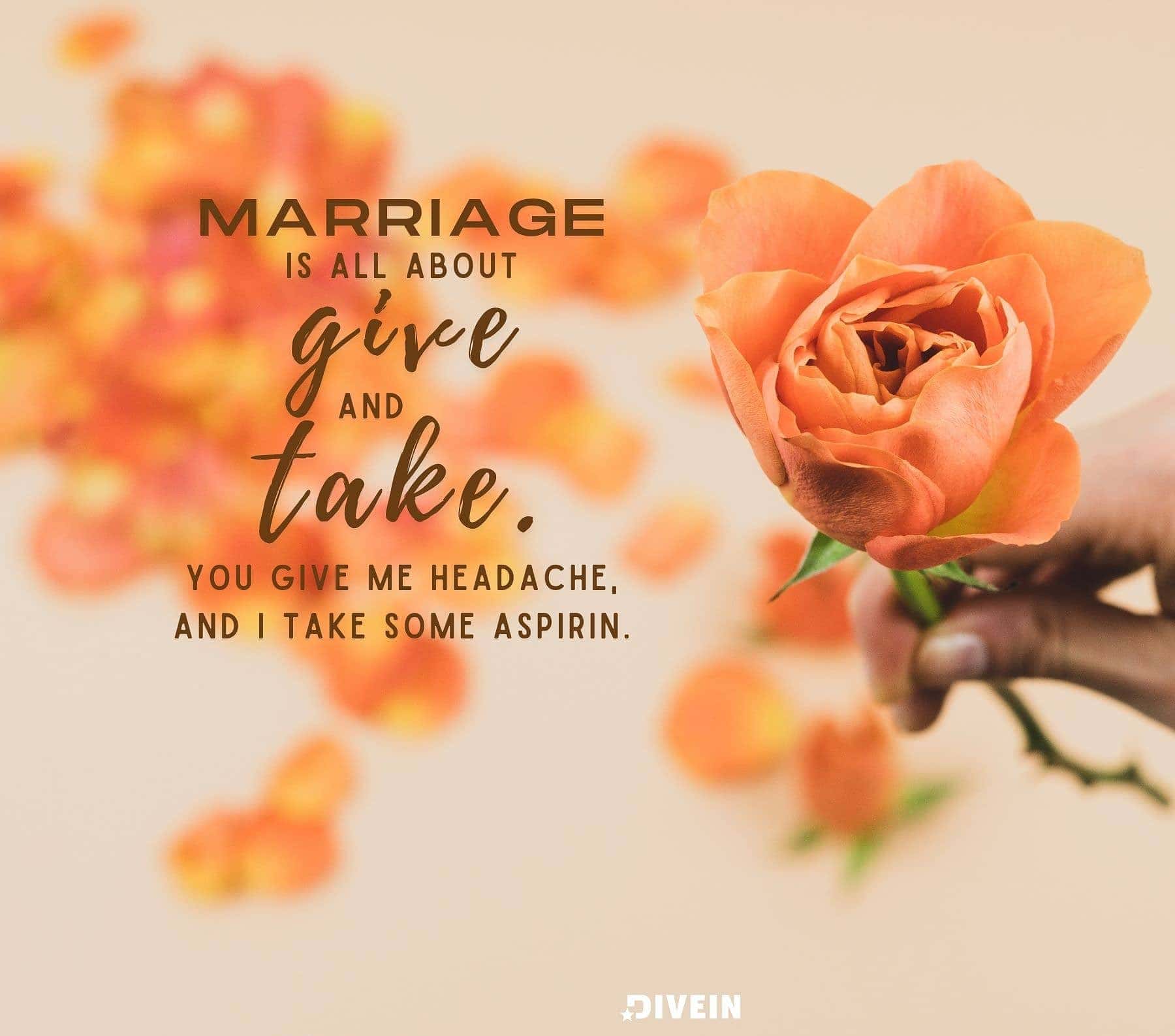 Funny Anniversary Quotes. Marriage is all about give and take. You give me a headache, and I take some aspirin.