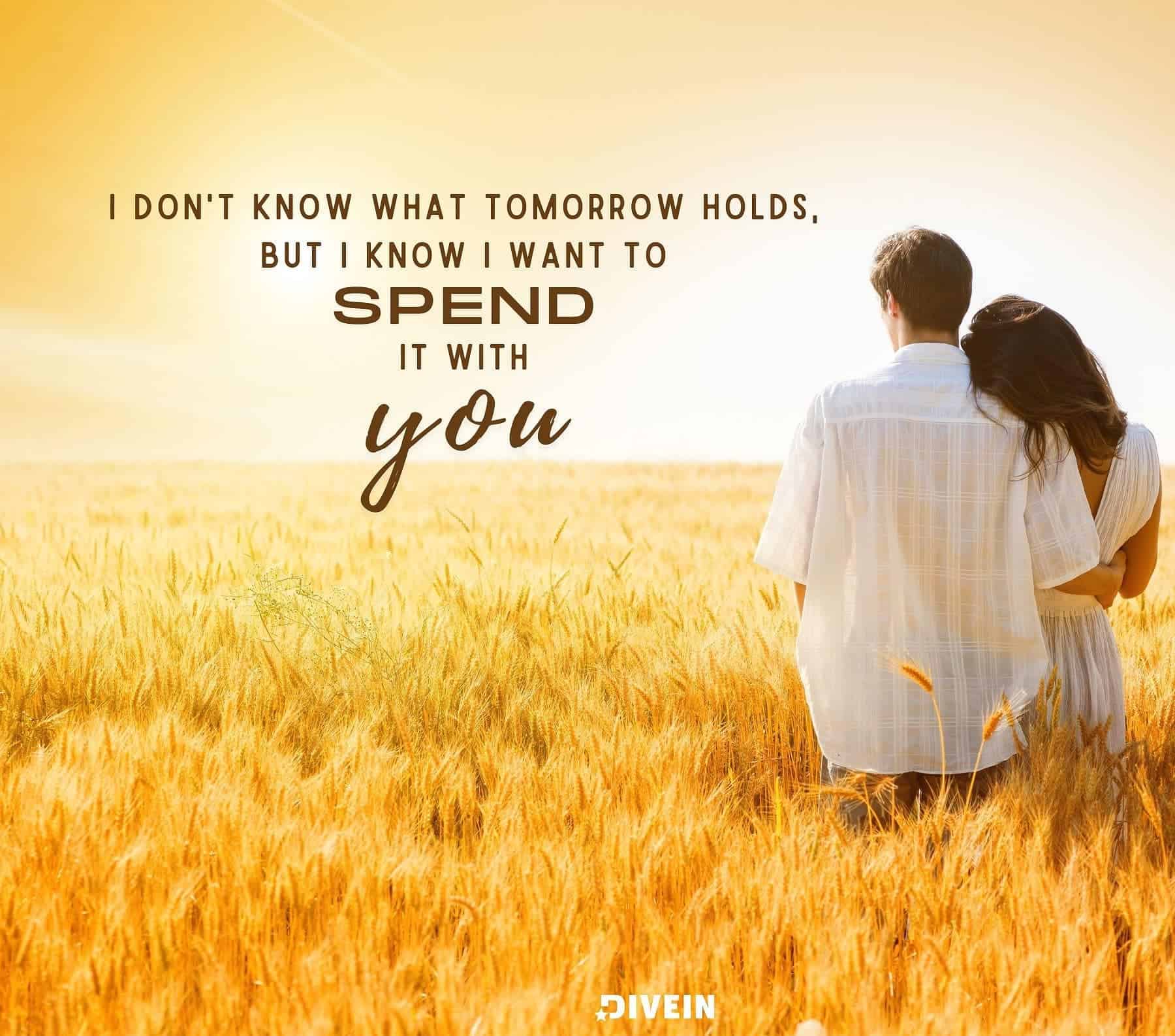 Cute & Romantic Anniversary Quotes. I dont know what tomorrow holds, but I know that I want to spend it with you.