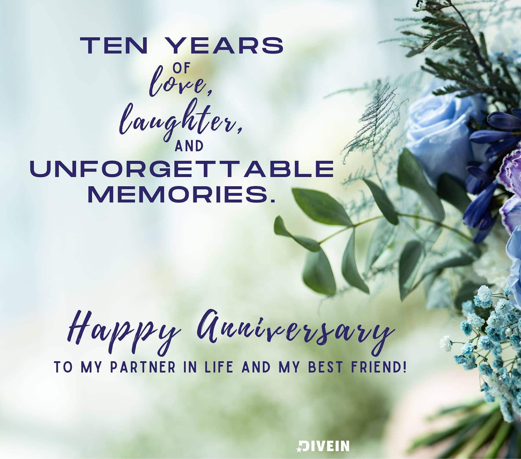 10 Year Anniversary Quotes. Ten years of love, laughter, and unforgettable memories. Happy anniversary to my partner in life and my best friend!