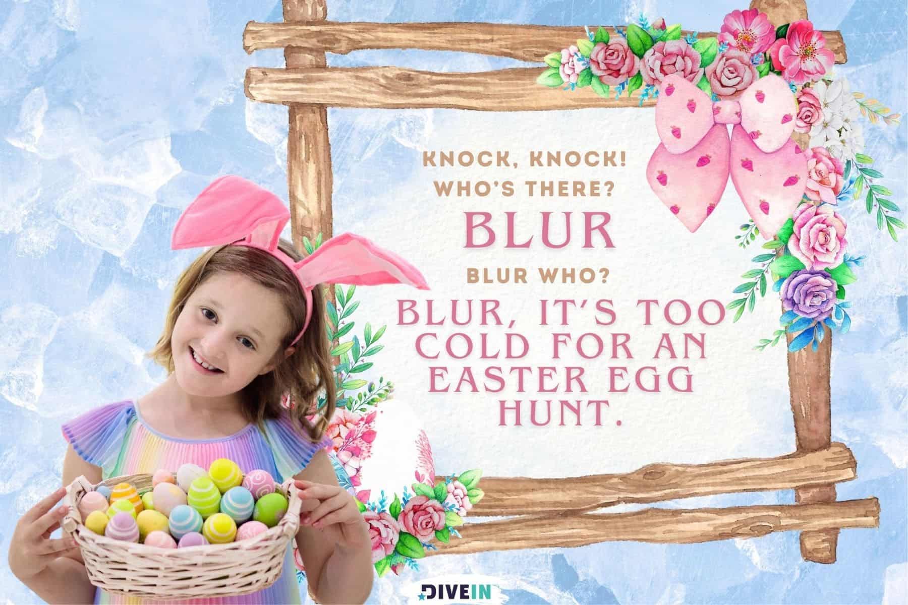 knock knock easter jokes for kids. knock knock. whos there. blur. blur who. blur it’s too cold for an easter egg hunt.