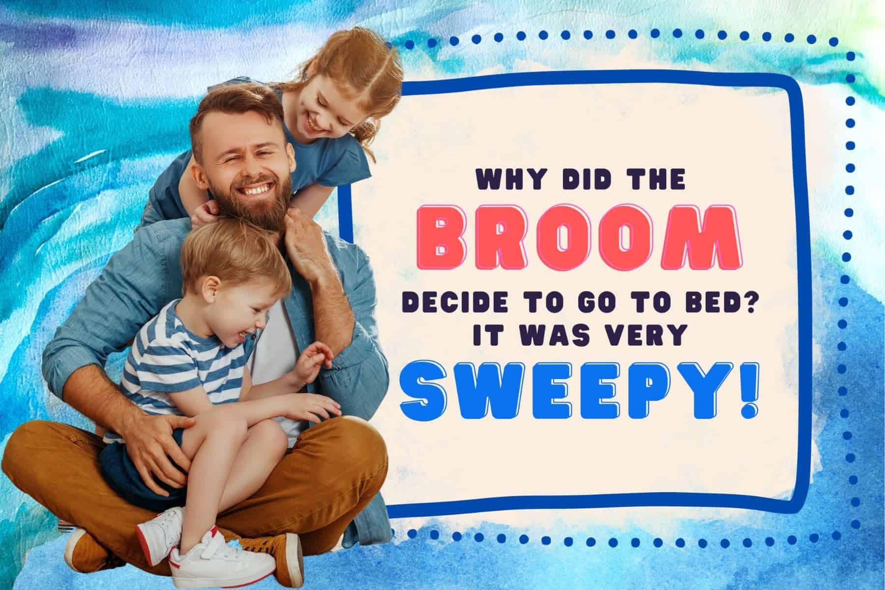funniest dad jokes for kids. why did the broom decide to go to bed? it was very sweepy!