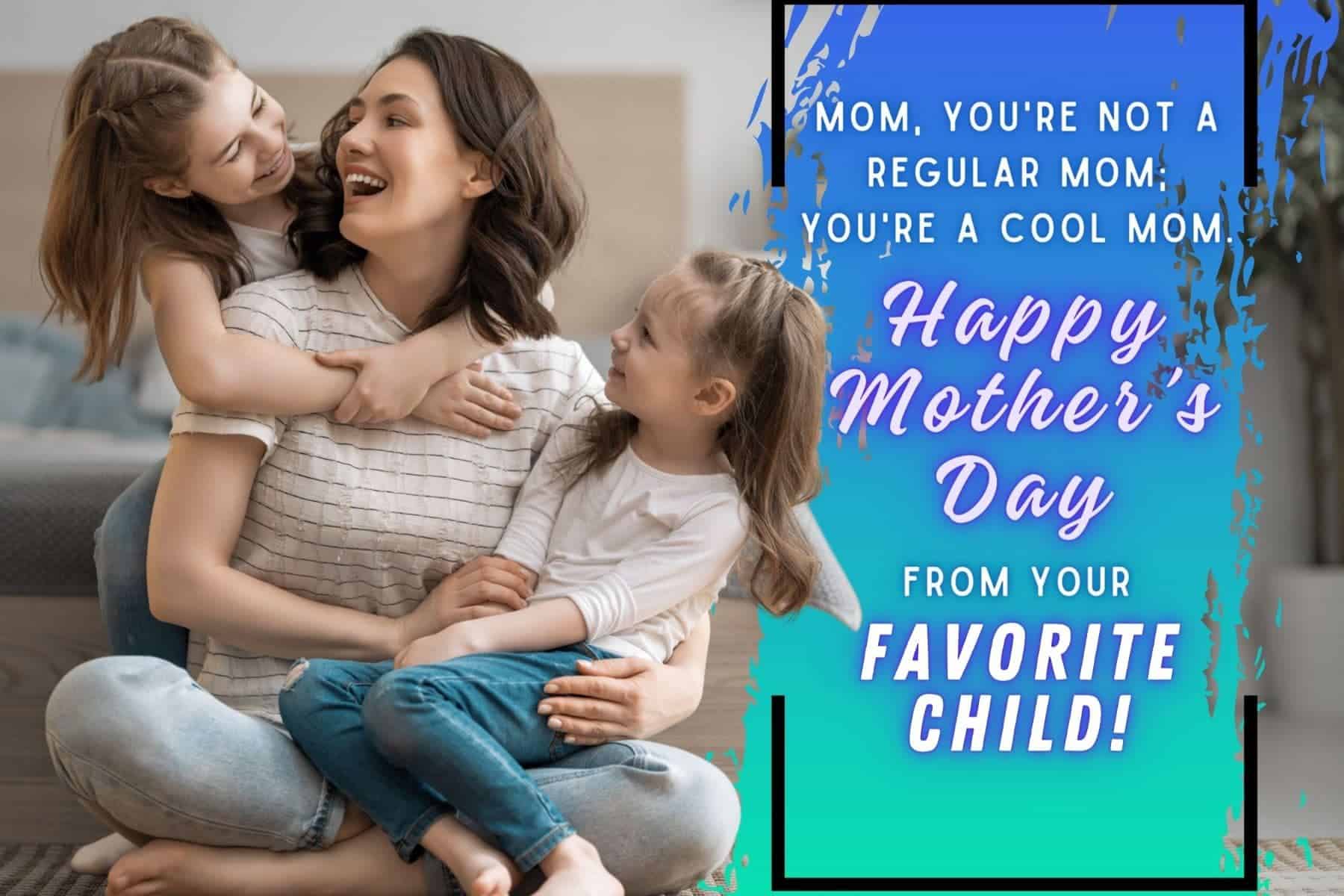 funny mothers day quotes. mom, you're not a regular mom; you're a cool mom. happy mother's day from your favorite child.
