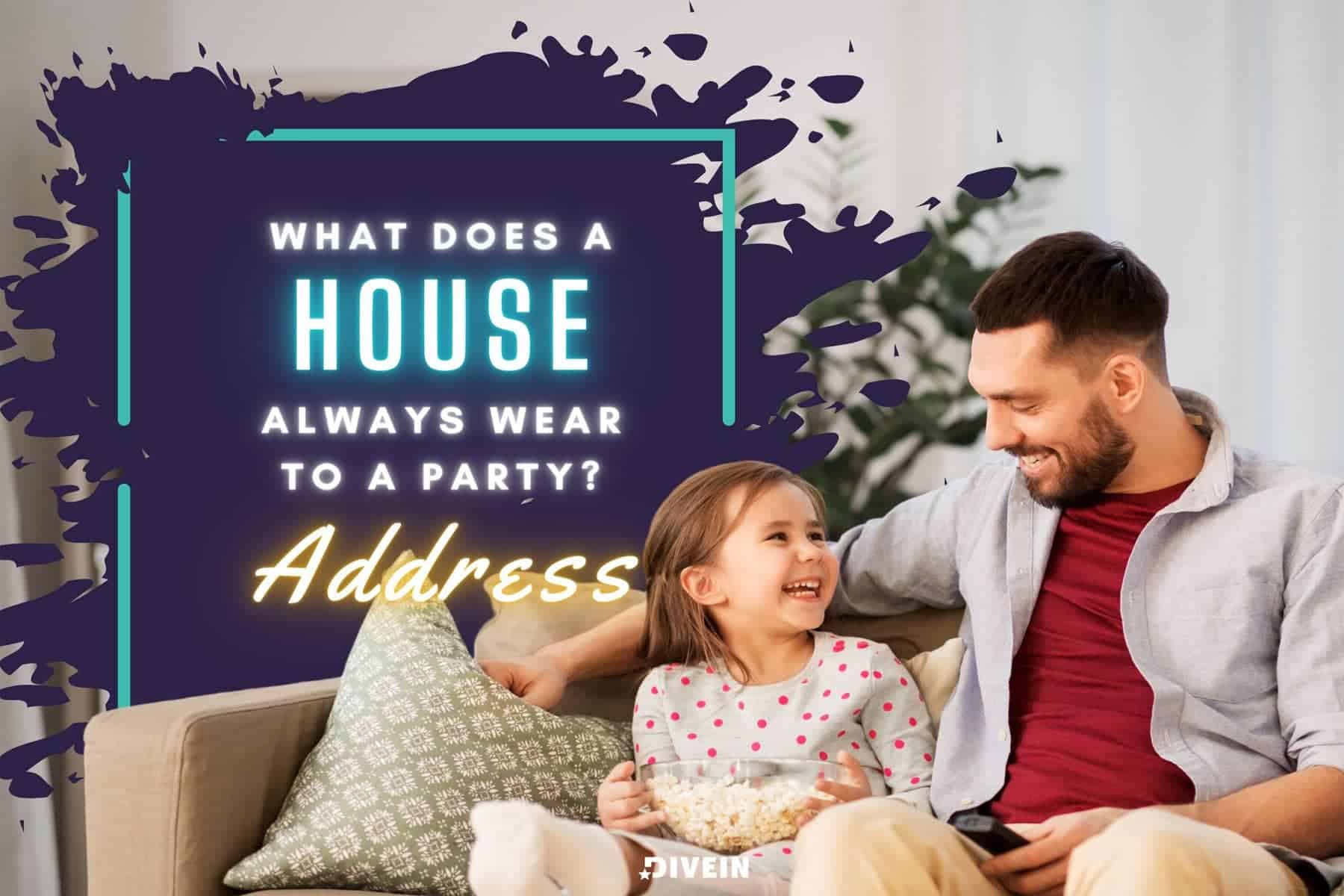 what does a house always wear to a party_ address