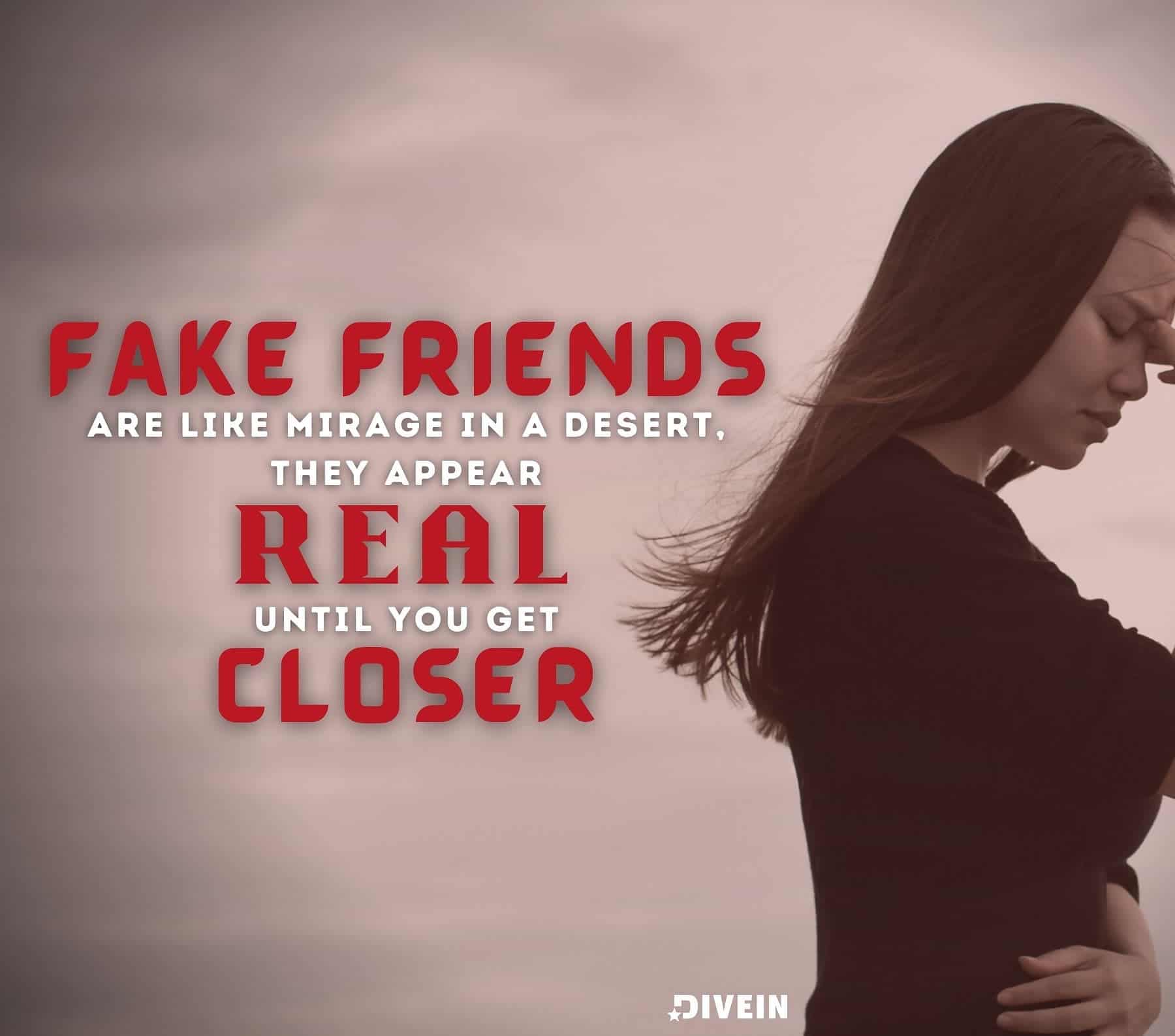 Fake Friends Quotes. Fake friends are like a mirage in the desert, they appear real until you get closer.