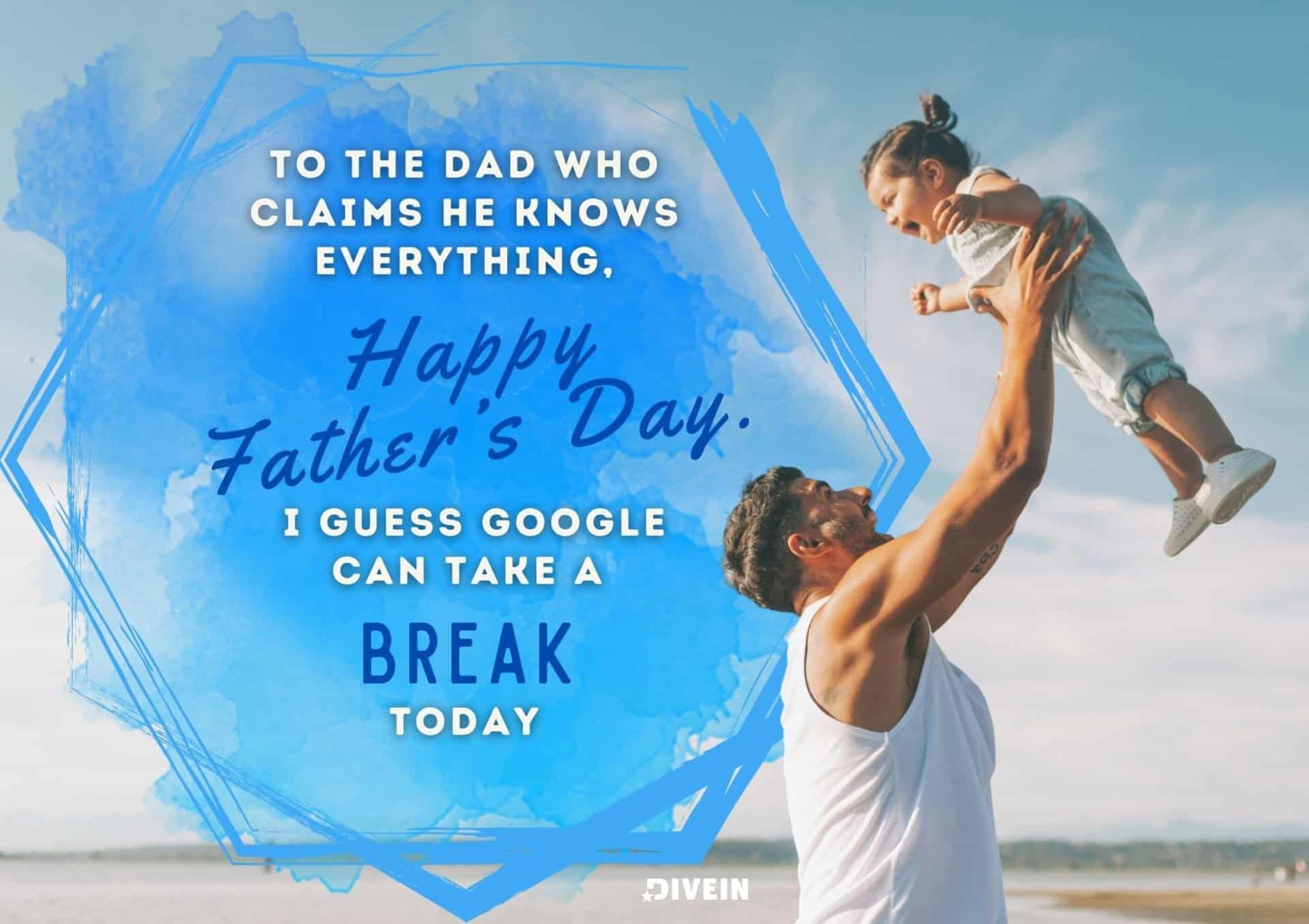 funny fathers day messages. to the dad who claims he knows everything, happy father's day. i guess google can take a break today.