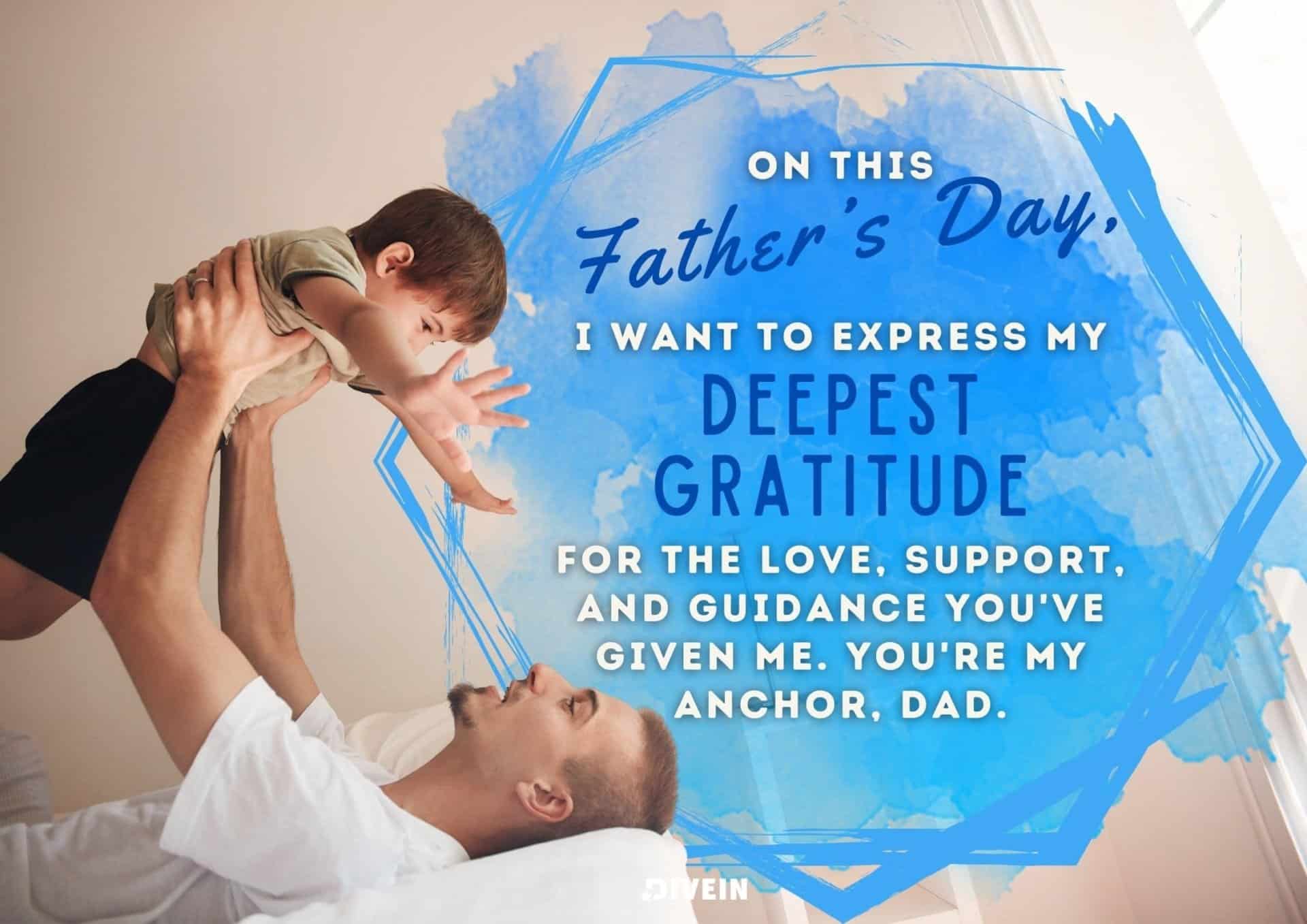 fathers day message from son. on this fathers day, i want to express my deepest gratitude for the love, support, and guidance you've given me. you're my anchor, dad.