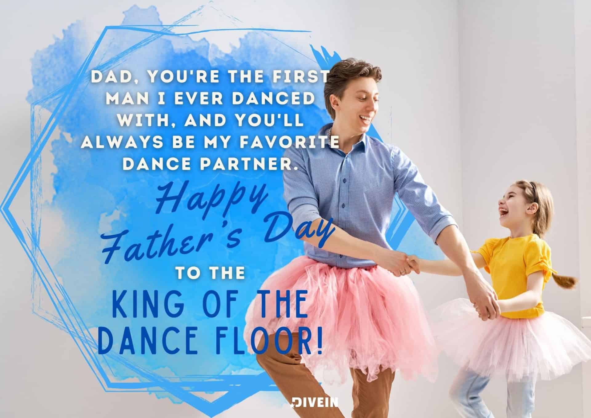 fathers day message from daughter. dad, you're the first man i ever danced with, and you'll always be my favorite dance partner. happy fathers day to the king of the dance floor.