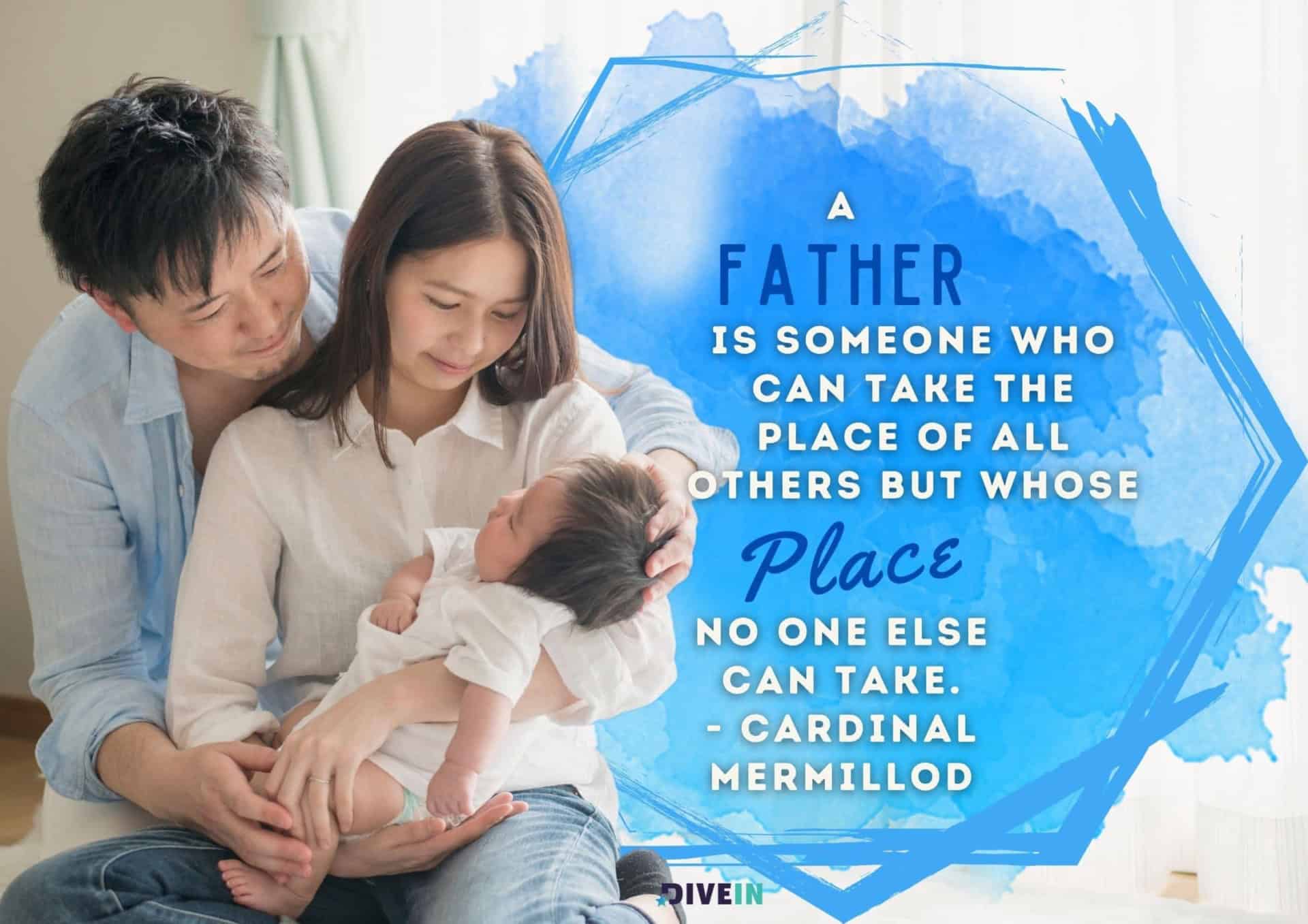inspirational fathers day quote by cardinal mermillod. a father is someone who can take the place of all others but whose place no one else can take.