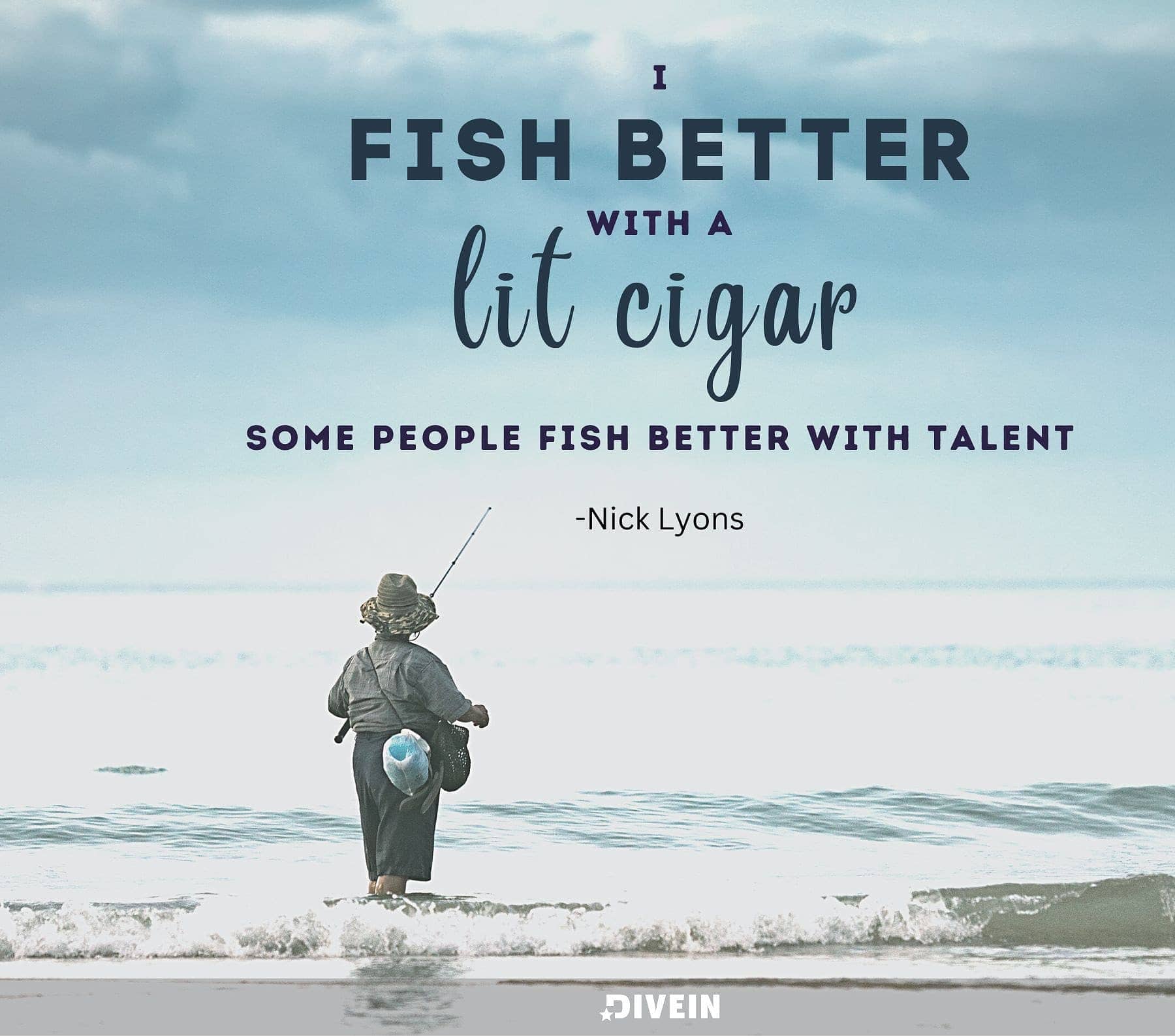 Fishing Quotes for him. I fish better with a lit cigar; some people fish better with talent.
