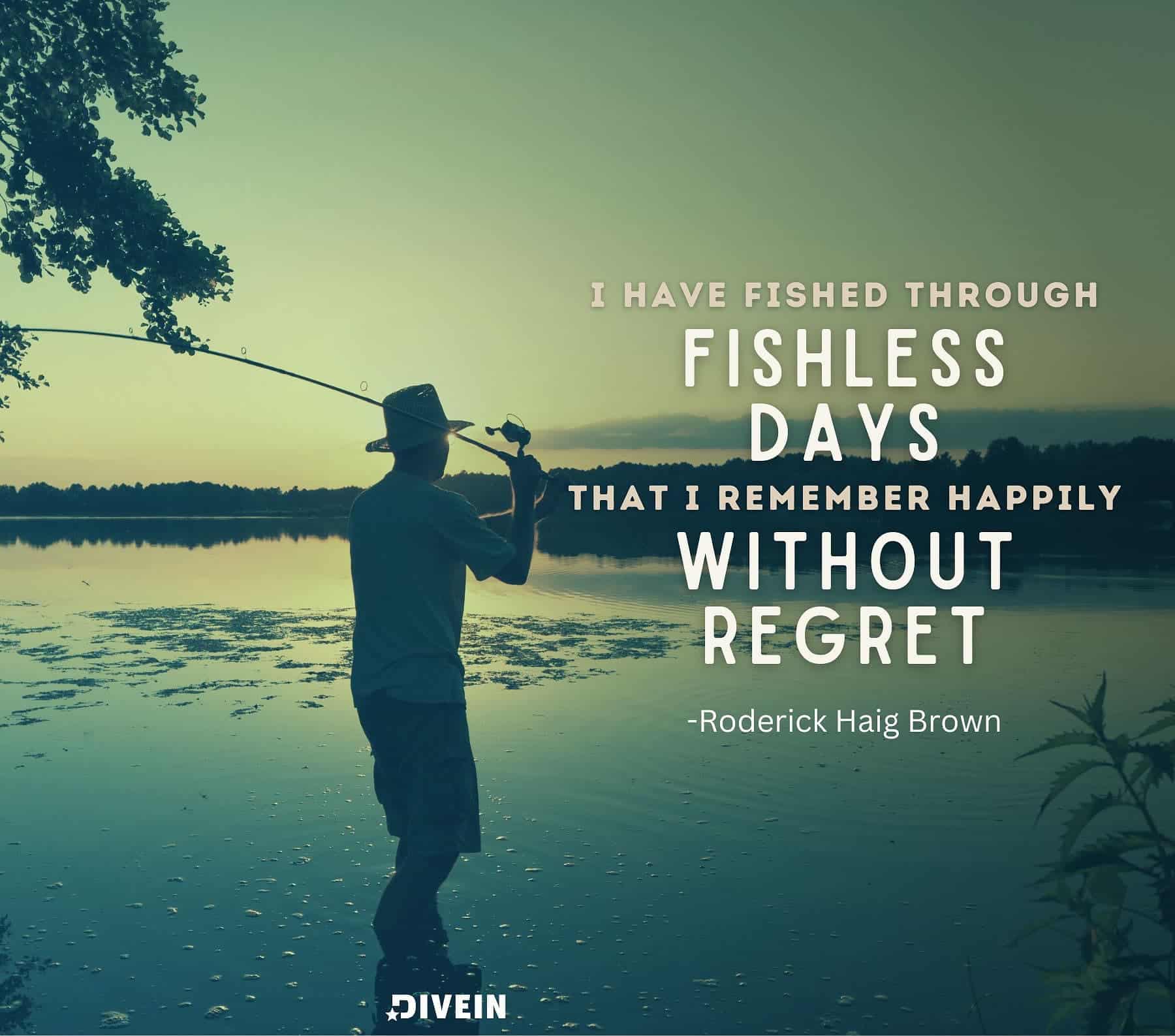 Fishing Quotes for IG. I have fished through fishless days that I remember happily without regret.