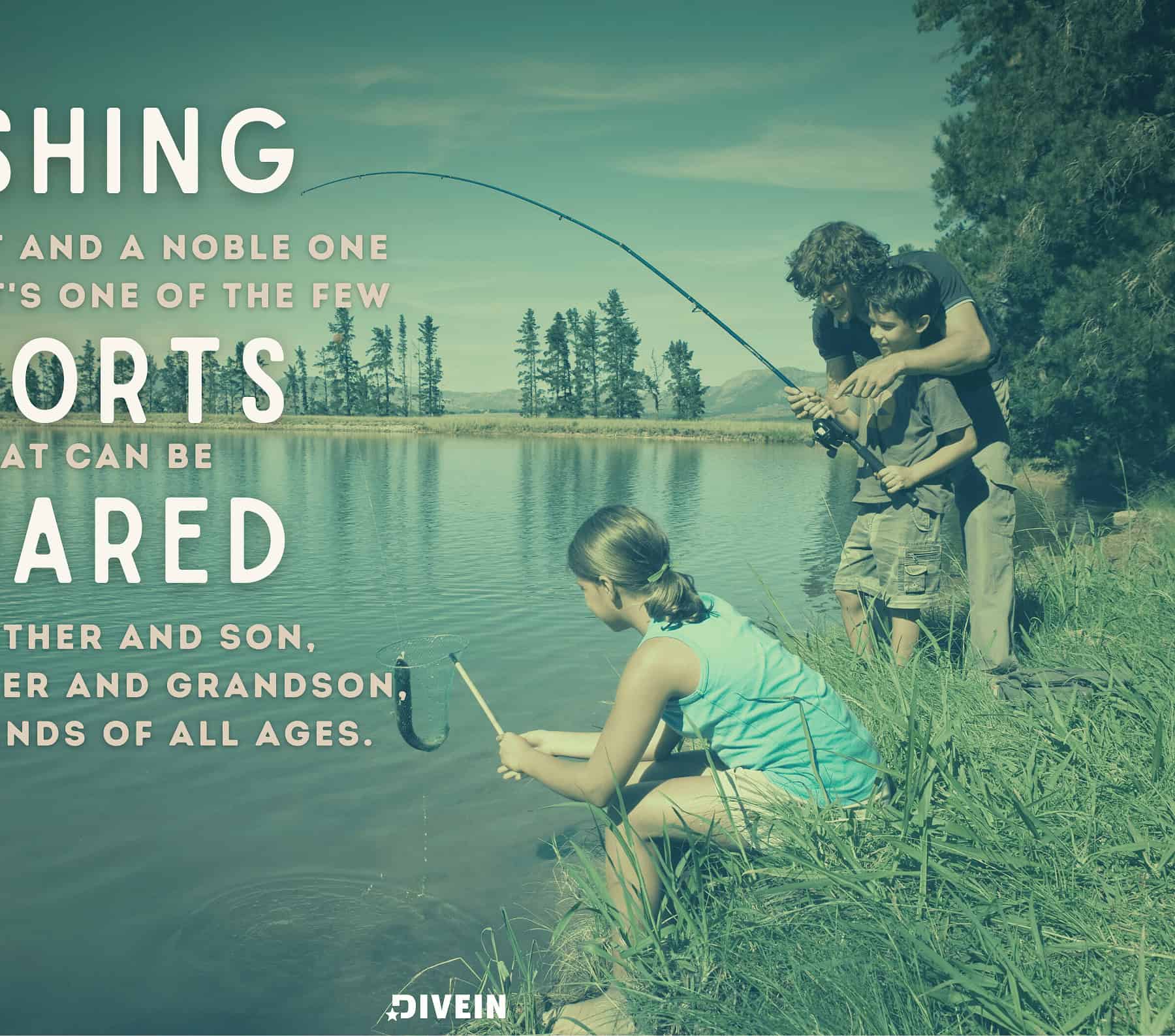 Fishing Quotes for Dads. Fishing is a sport, and a noble one at that. It’s one of the few sports that can be shared by a father and son, grandfather and grandson, or by friends of all ages.