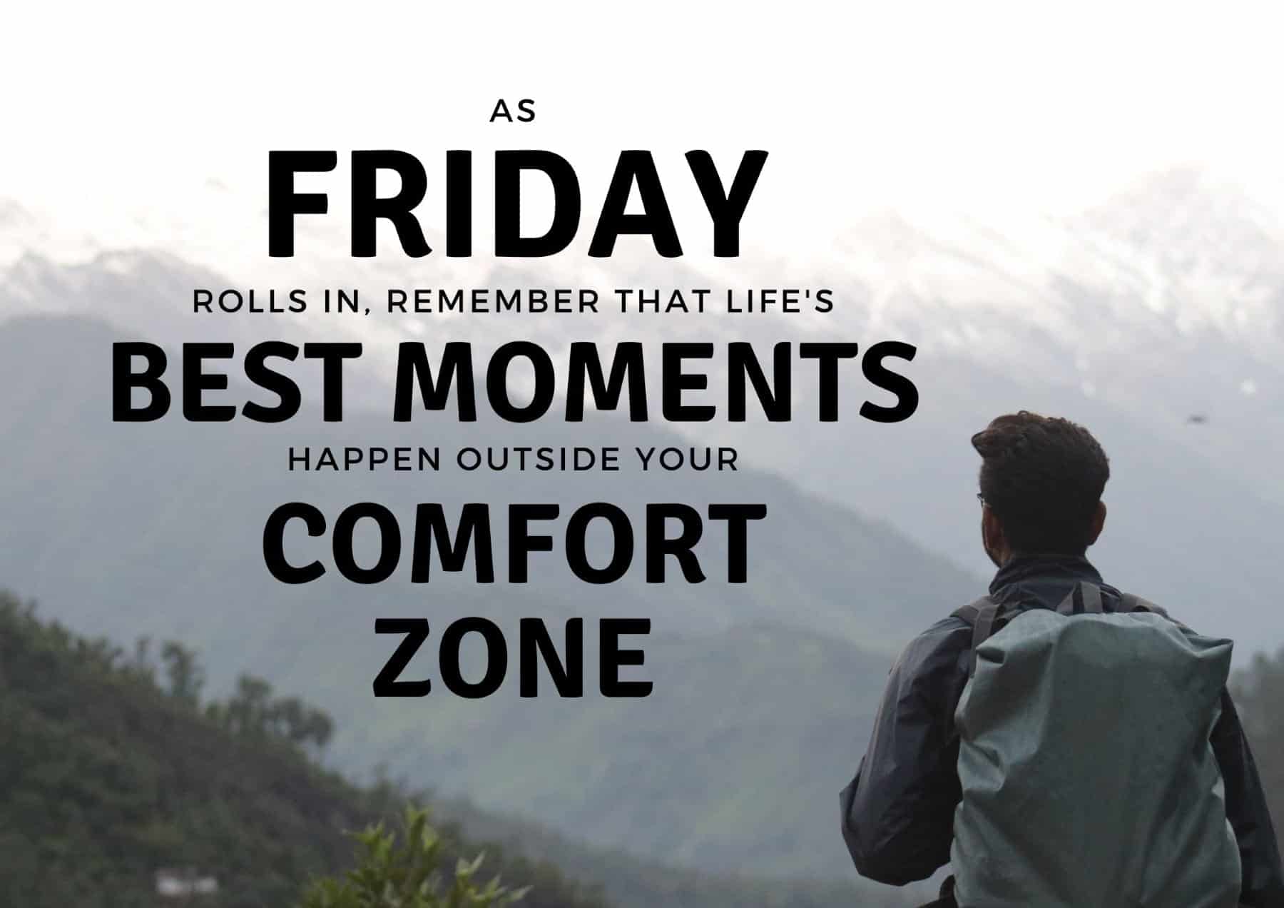 Friday Quotes As Friday Rolls In Remember That Lifes Best Moments Happen Outside Your Comfort Zones