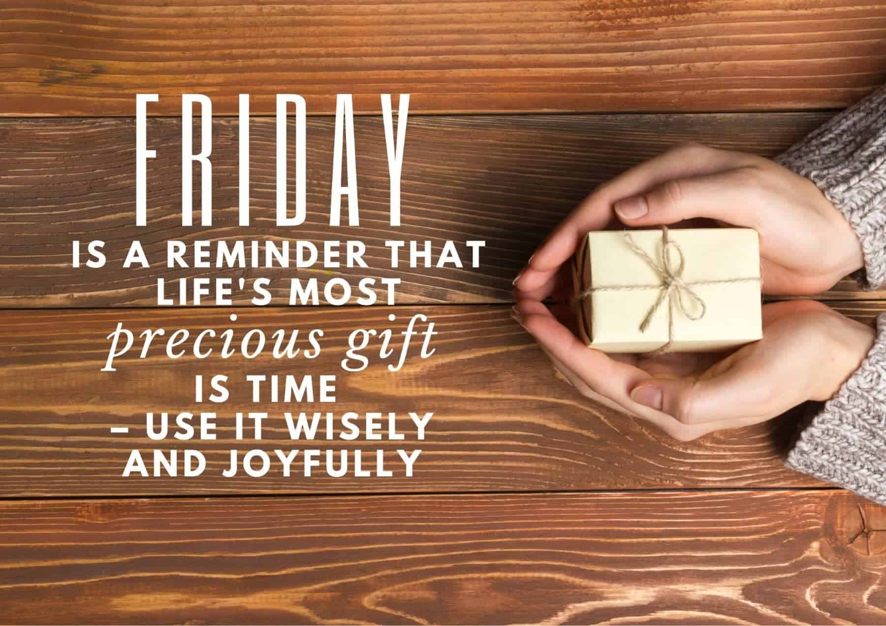 Friday Quotes Friday Is A Reminder That Lifes Most Precious Gift Is Time – Use It Wisely And Joyfully