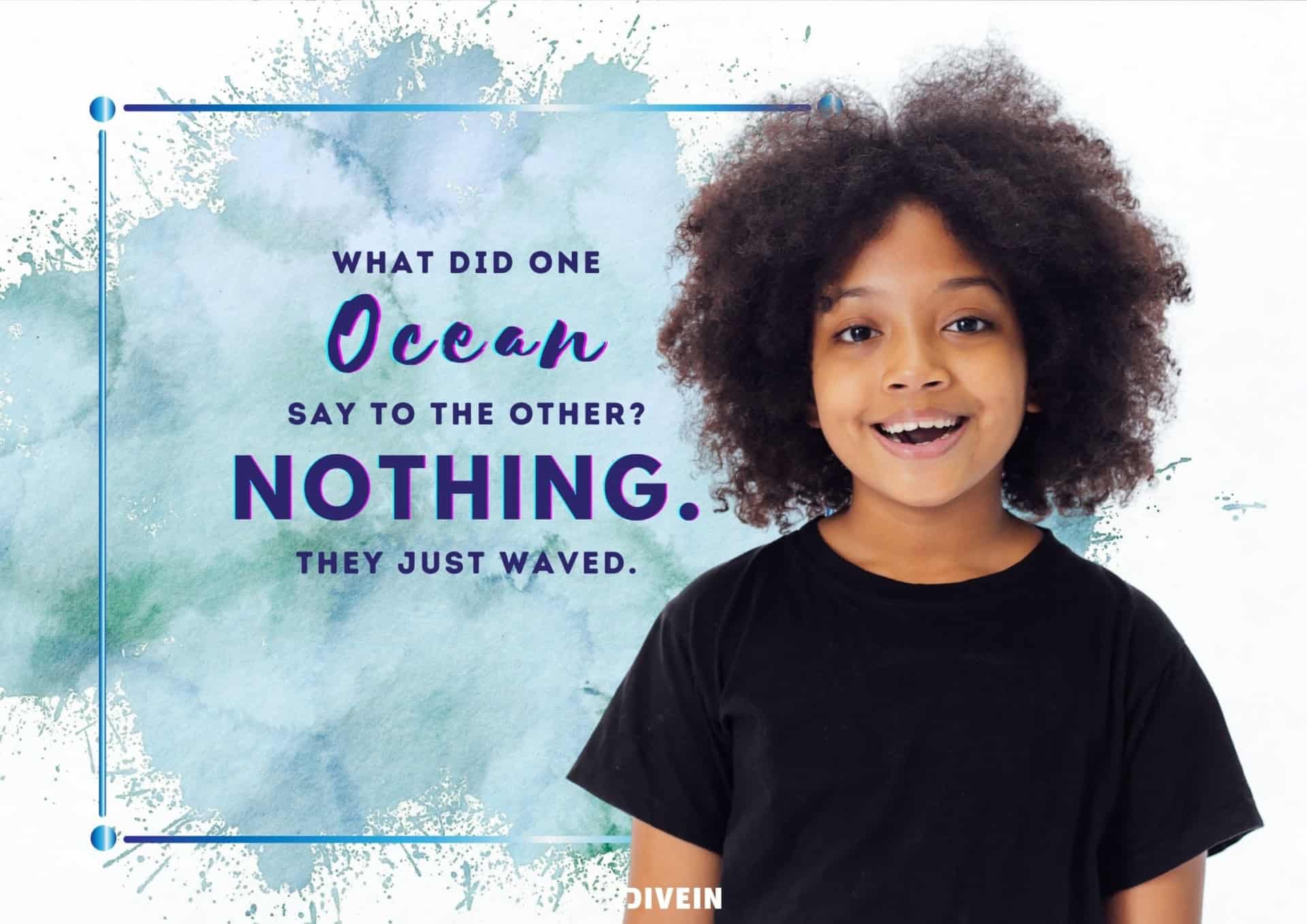 what did one ocean say to the other_ nothing. they just waved