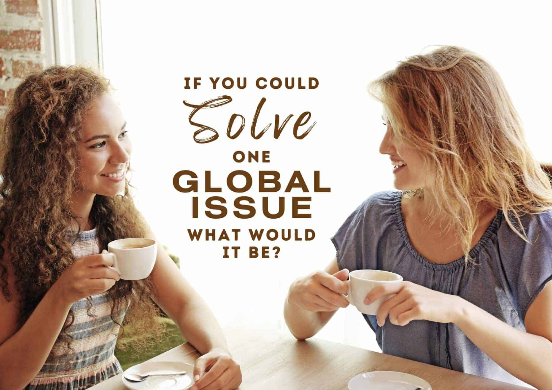 Get To Know You Questions If You Could Solve One Global Issue What Would It Be