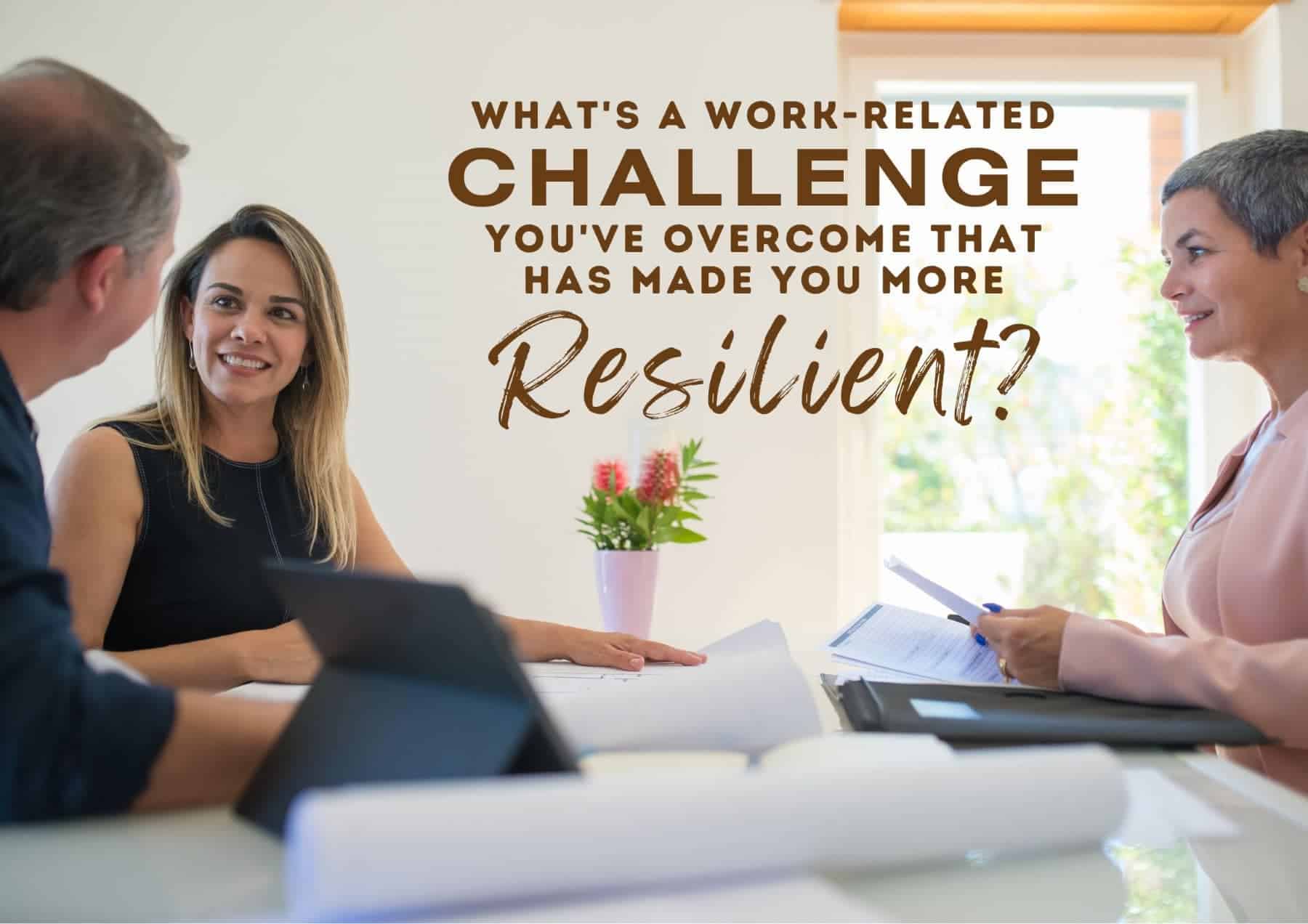 Get To Know You Questions Whats A Workrelated Challenge Youve Overcome That Has Made You More Resilient