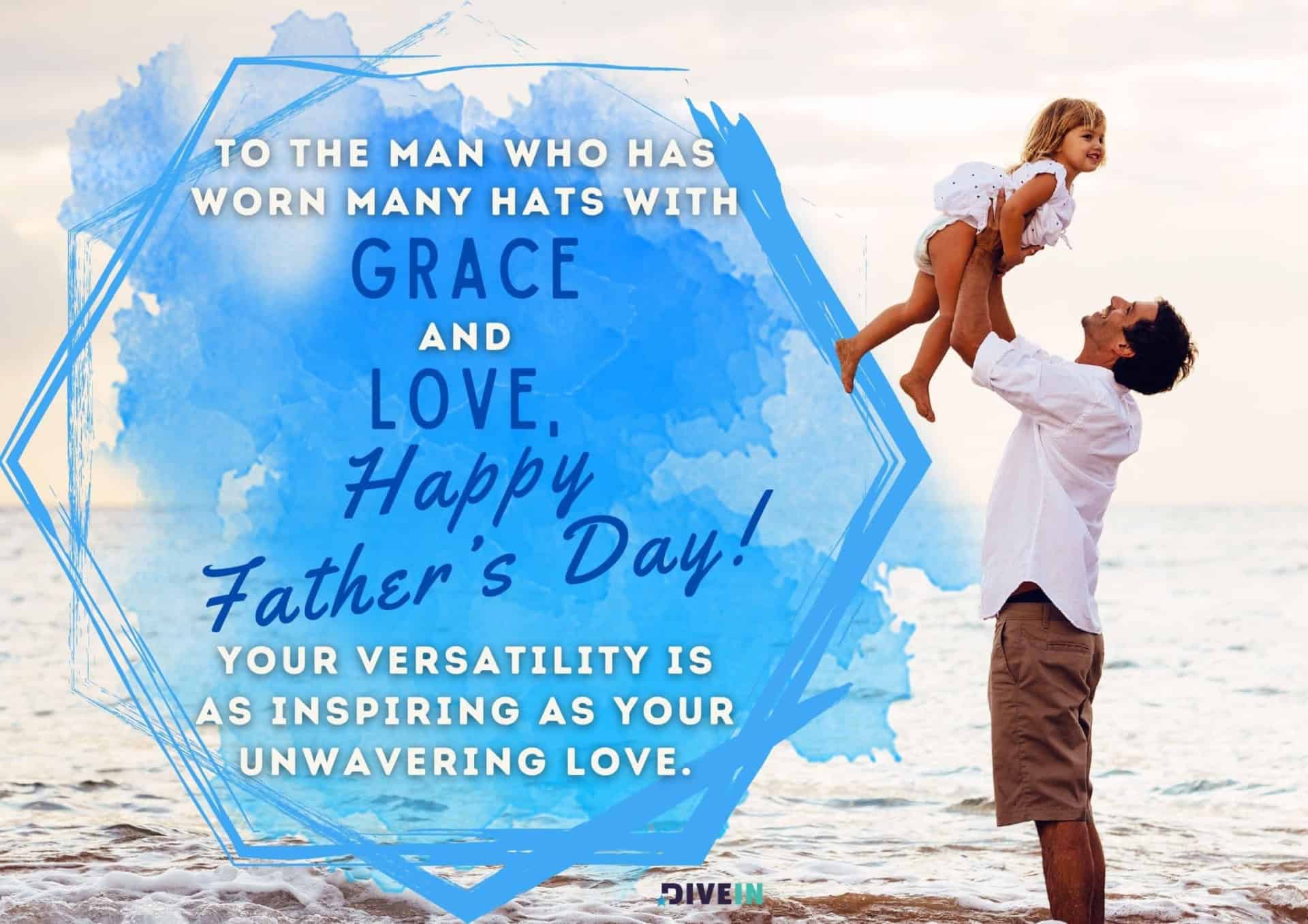 happy fathers day message. to the man who has worn many hats with grace and love, happy father's day. your versatility is as inspiring as your unwavering love.