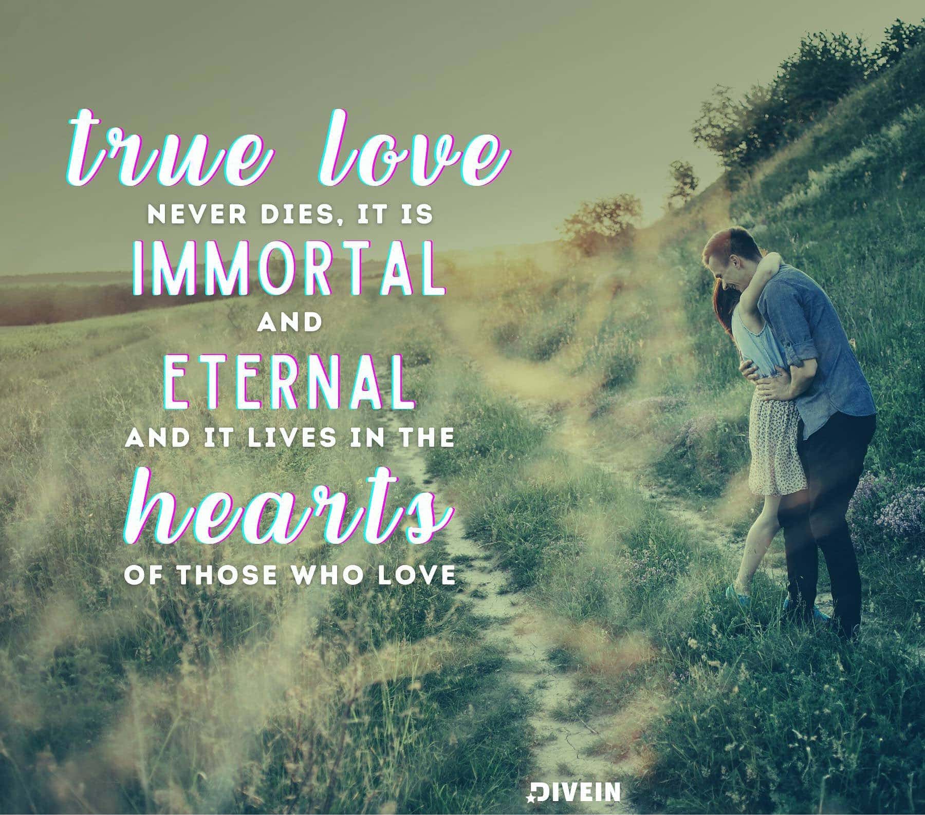 True Love Forever Quotes. True love never dies, it is immortal and eternal, and it lives on in the hearts of those who love.