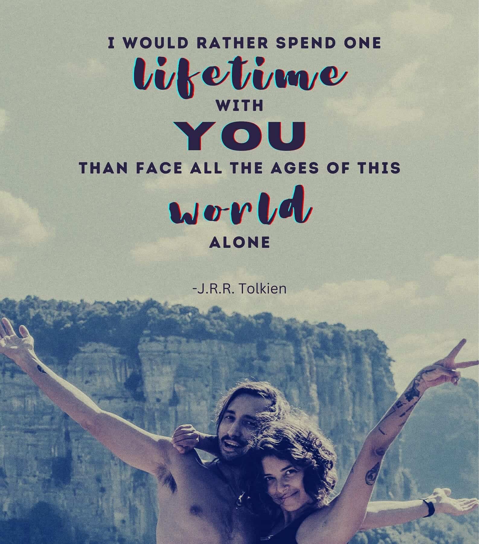 Romantic Love Quotes For Her. I would rather spend one lifetime with you, than face all the ages of this world alone.