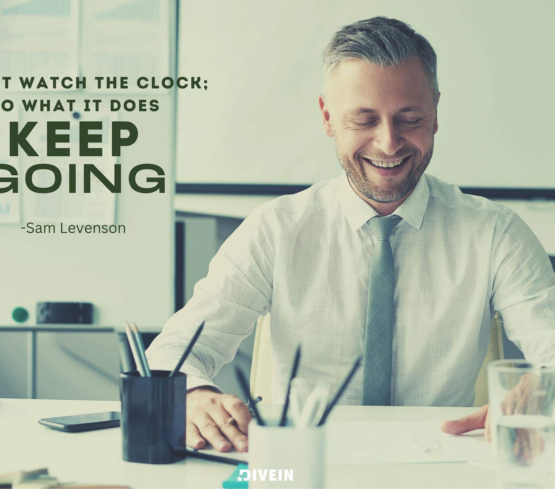 Wednesday Motivational Quotes for Work. Don’t watch the clock; do what it does. Keep going.