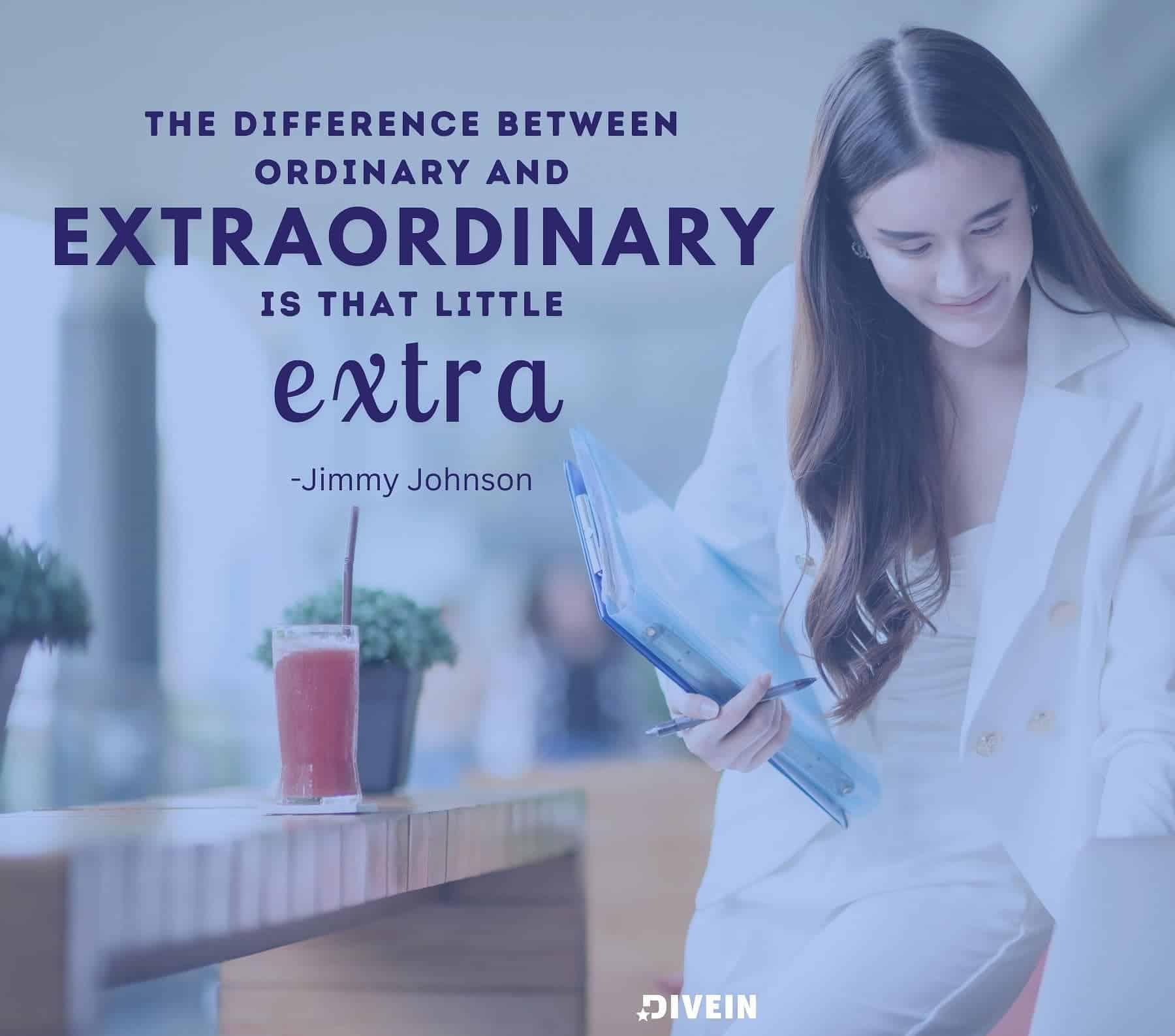 Wednesday Motivational Quotes for Work. The difference between ordinary and extraordinary is that little extra.