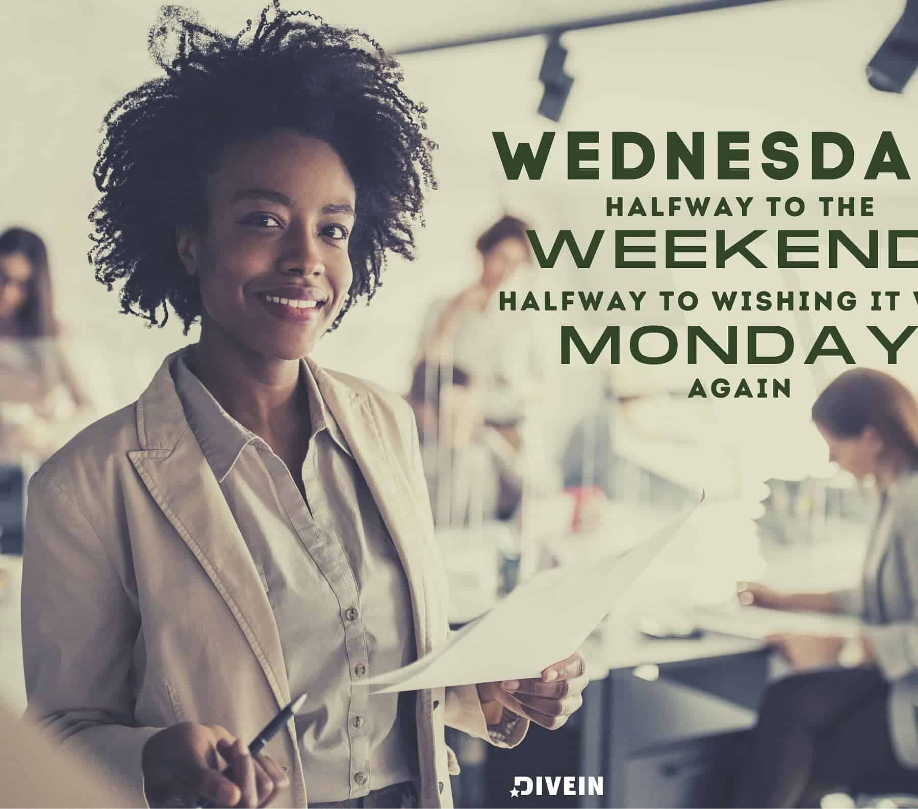 Funny Wednesday Quotes for Work. Wednesday: Halfway to the weekend, halfway to wishing it was Monday again.