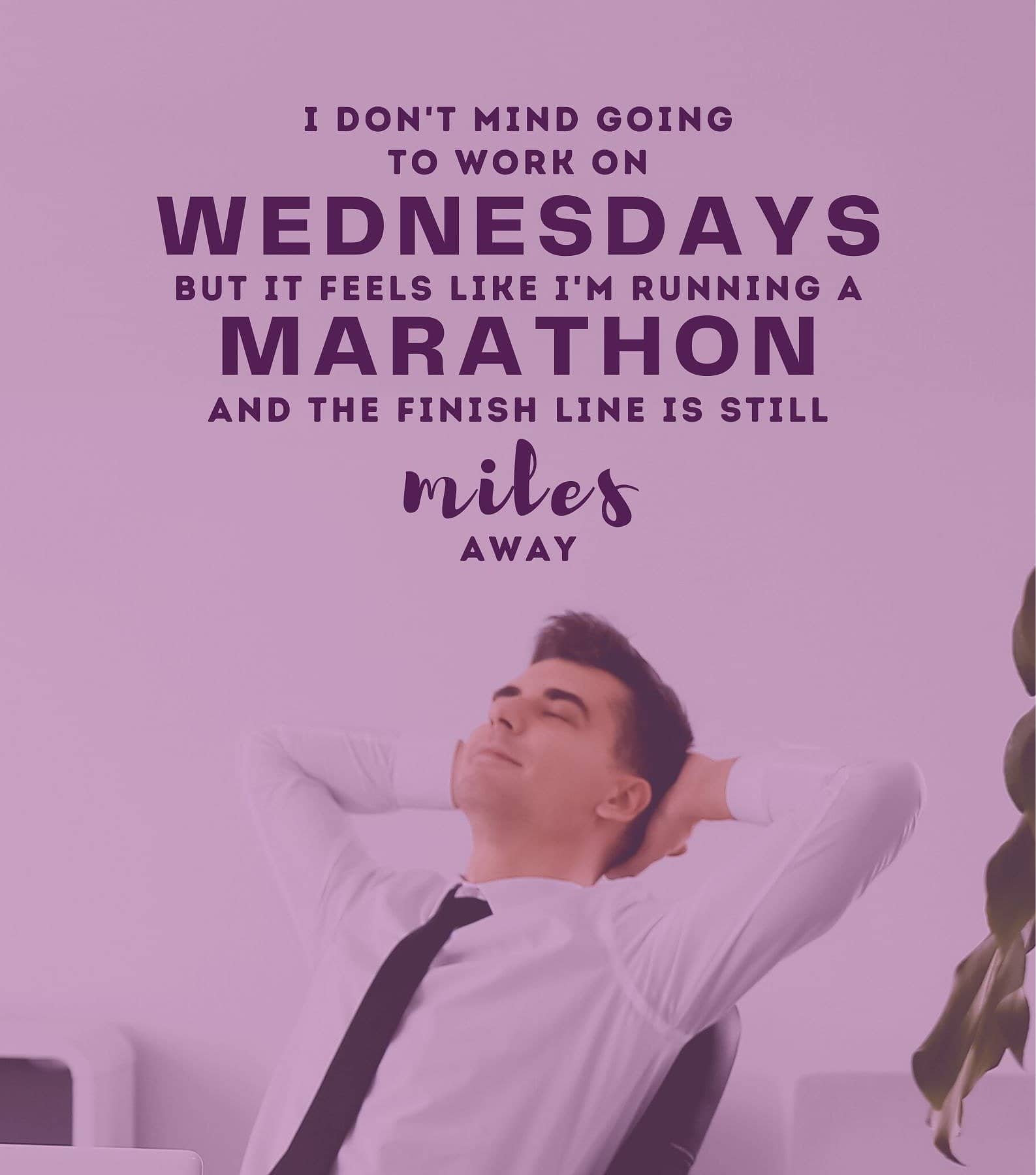 Funny Wednesday Quotes for Work. I don’t mind going to work on Wednesdays, but it feels like I’m running a marathon and the finish line is still miles away.