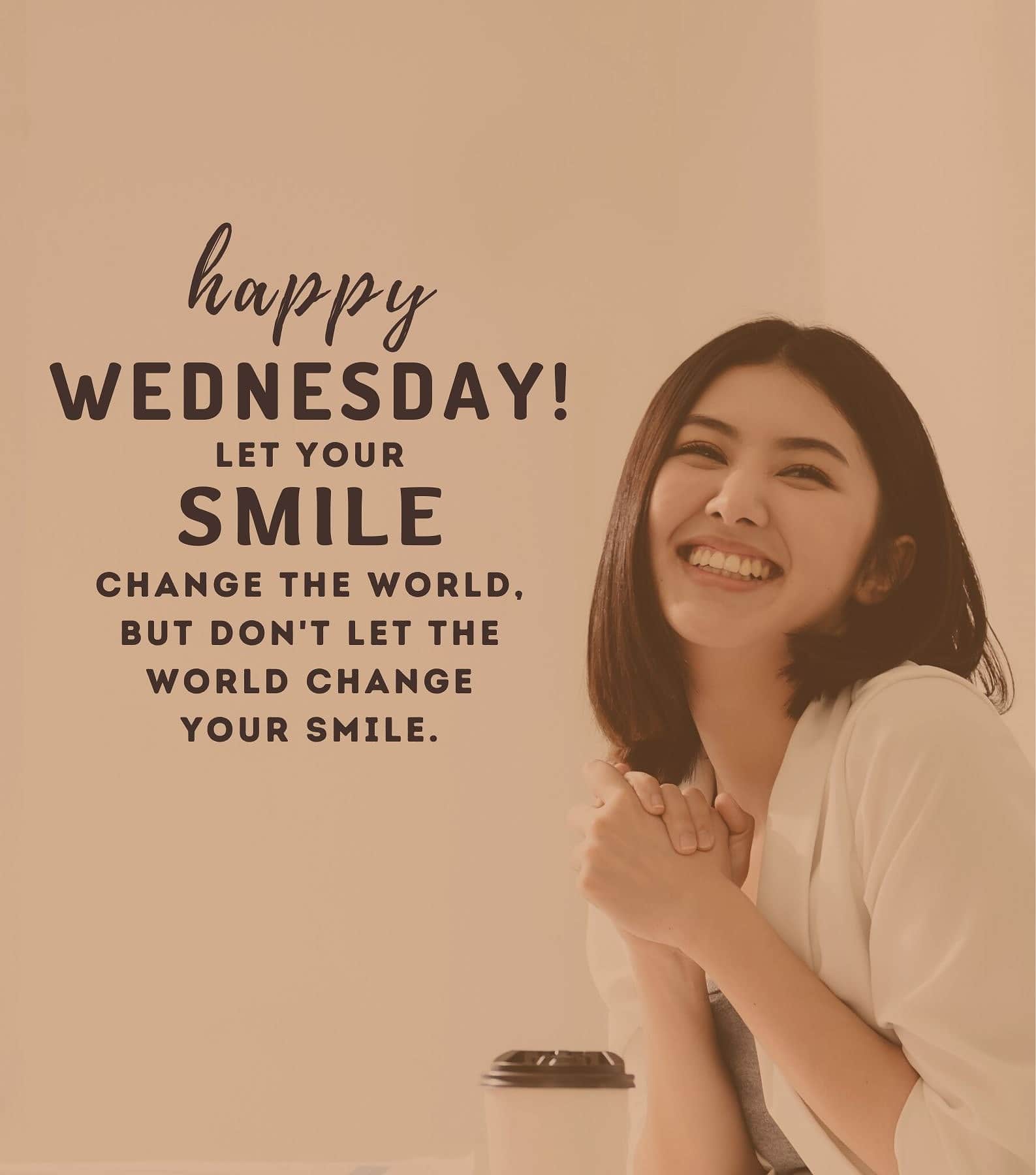 Happy Wednesday! Let your smile change the world, but don’t let the world change your smile.