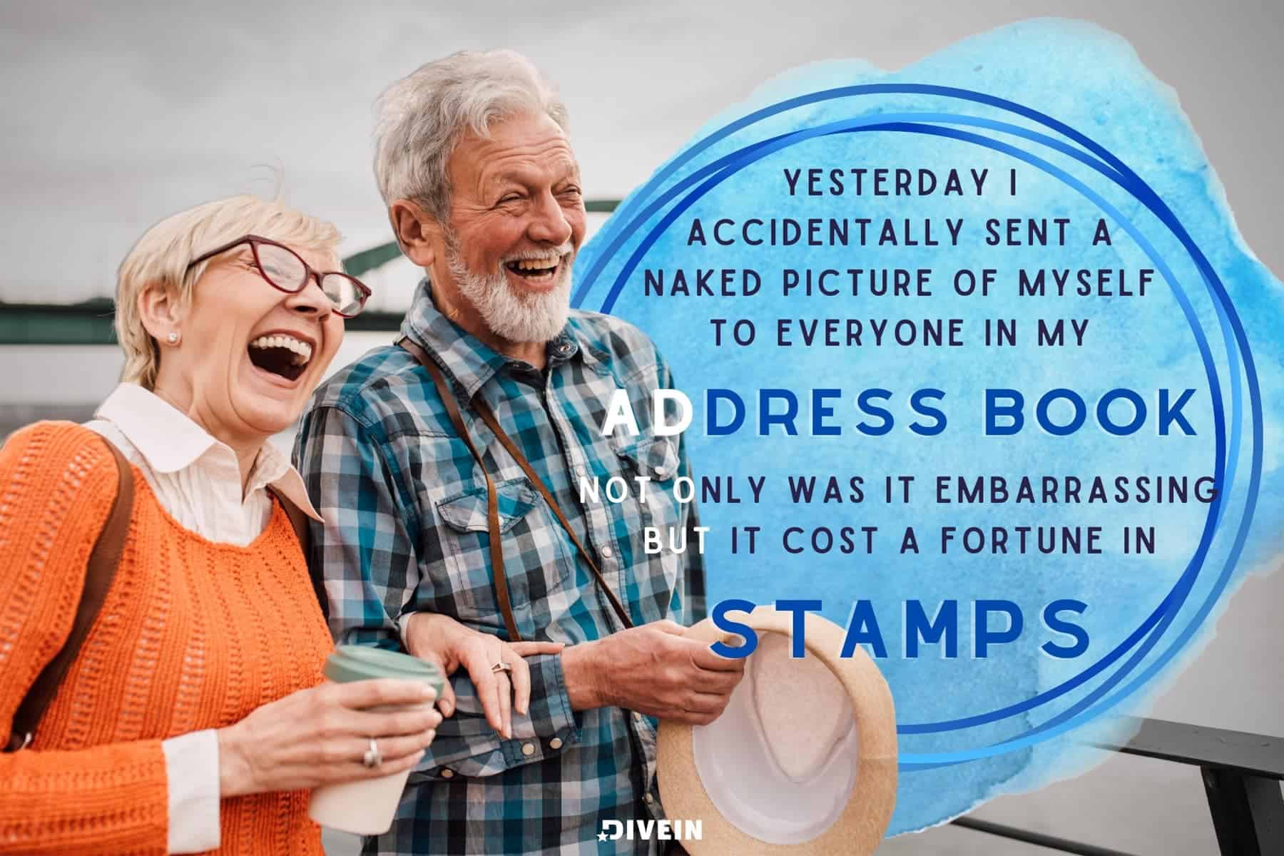 Corny Jokes For Adults. Yesterday I accidentally sent a naked picture of myself to everyone in my address book. Not only was it embarrassing but it cost a fortune in stamps