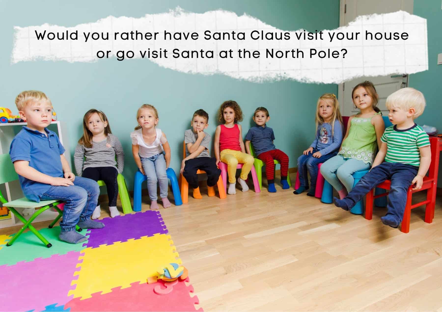 Kids Would You Rather Have Santa Claus Visit Your House Or Go Visit Santa At The North Pole
