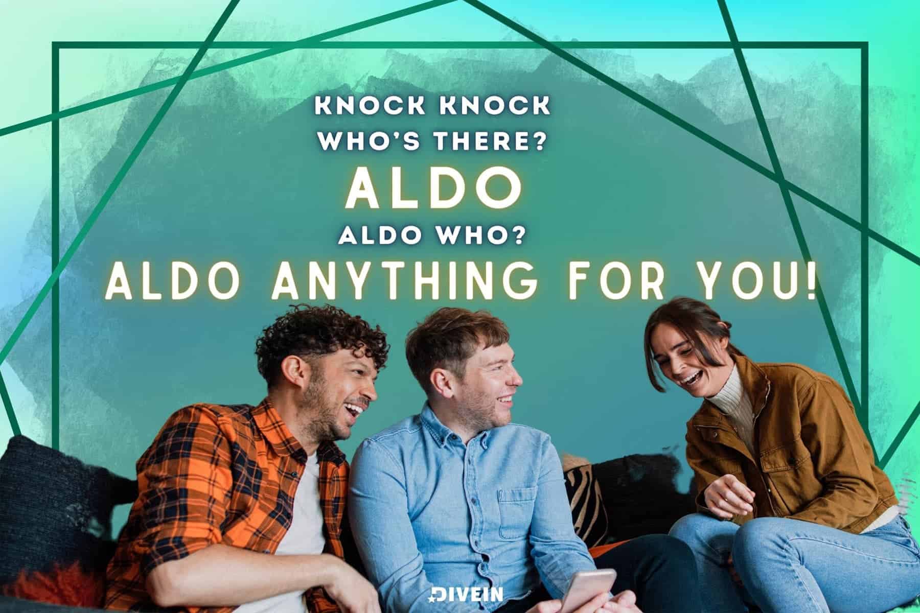 knock, knock. who’s there_ aldo. aldo who_ aldo anything for you!