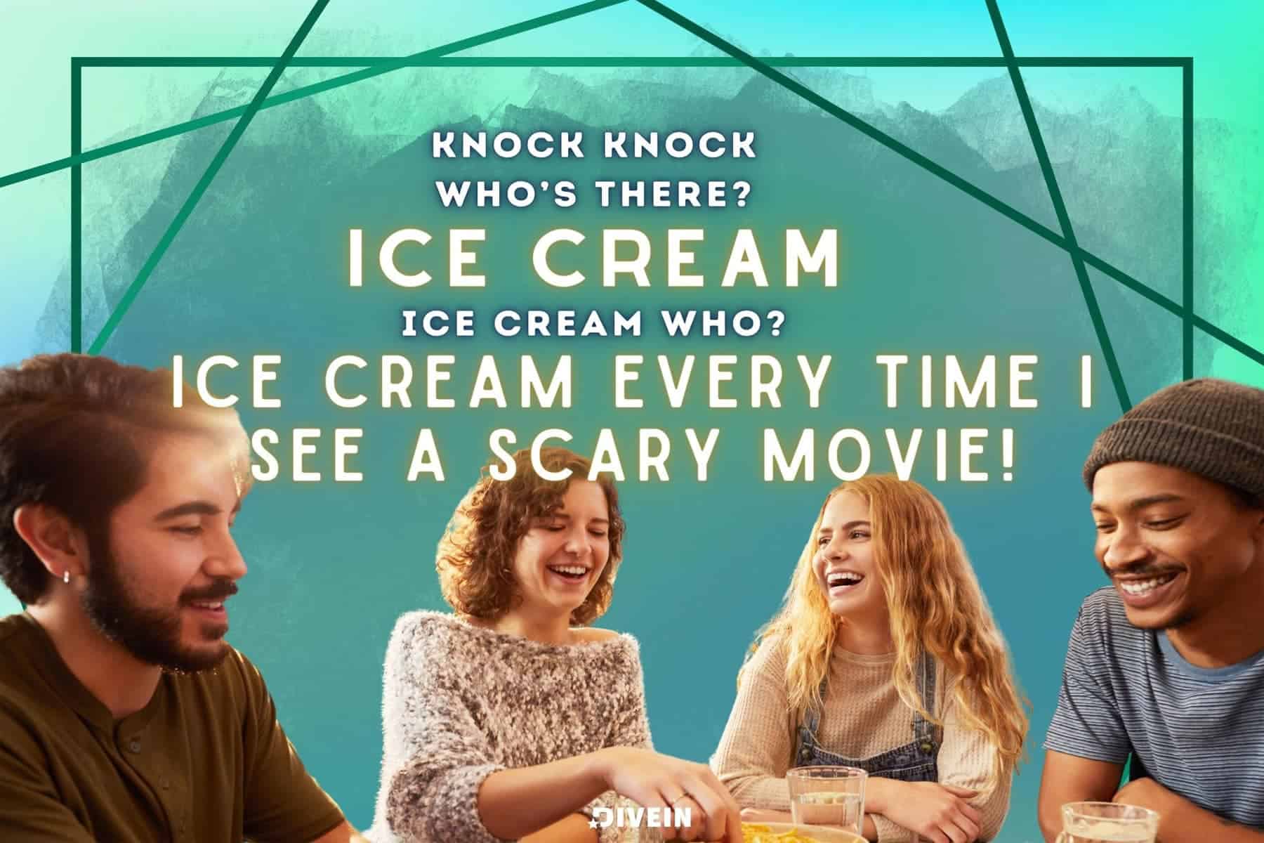 knock, knock. who's there_ ice cream. ice cream who_ ice cream every time i see a scary movie!