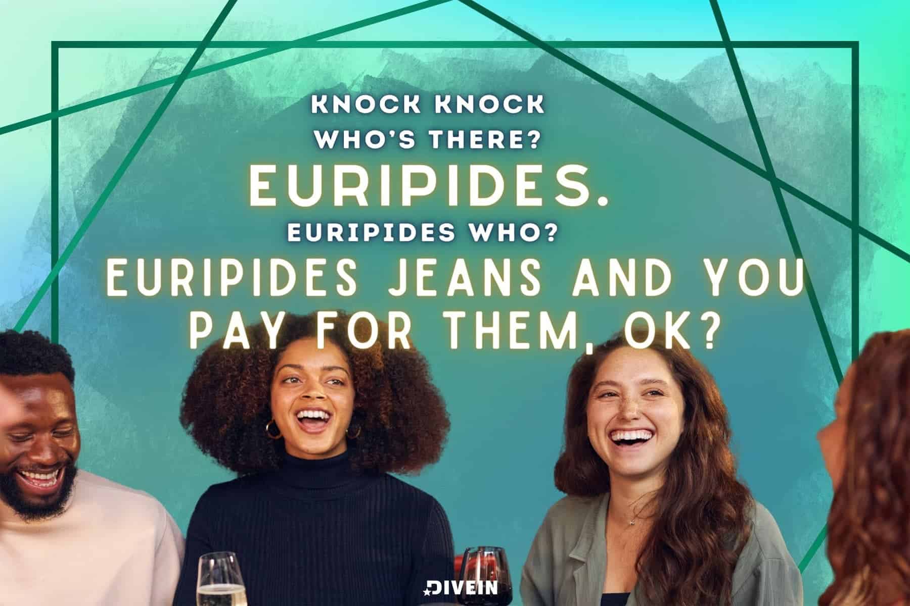 knock, knock.  who’s there_  euripides.  euripides who_  euripides jeans and you pay for them, ok