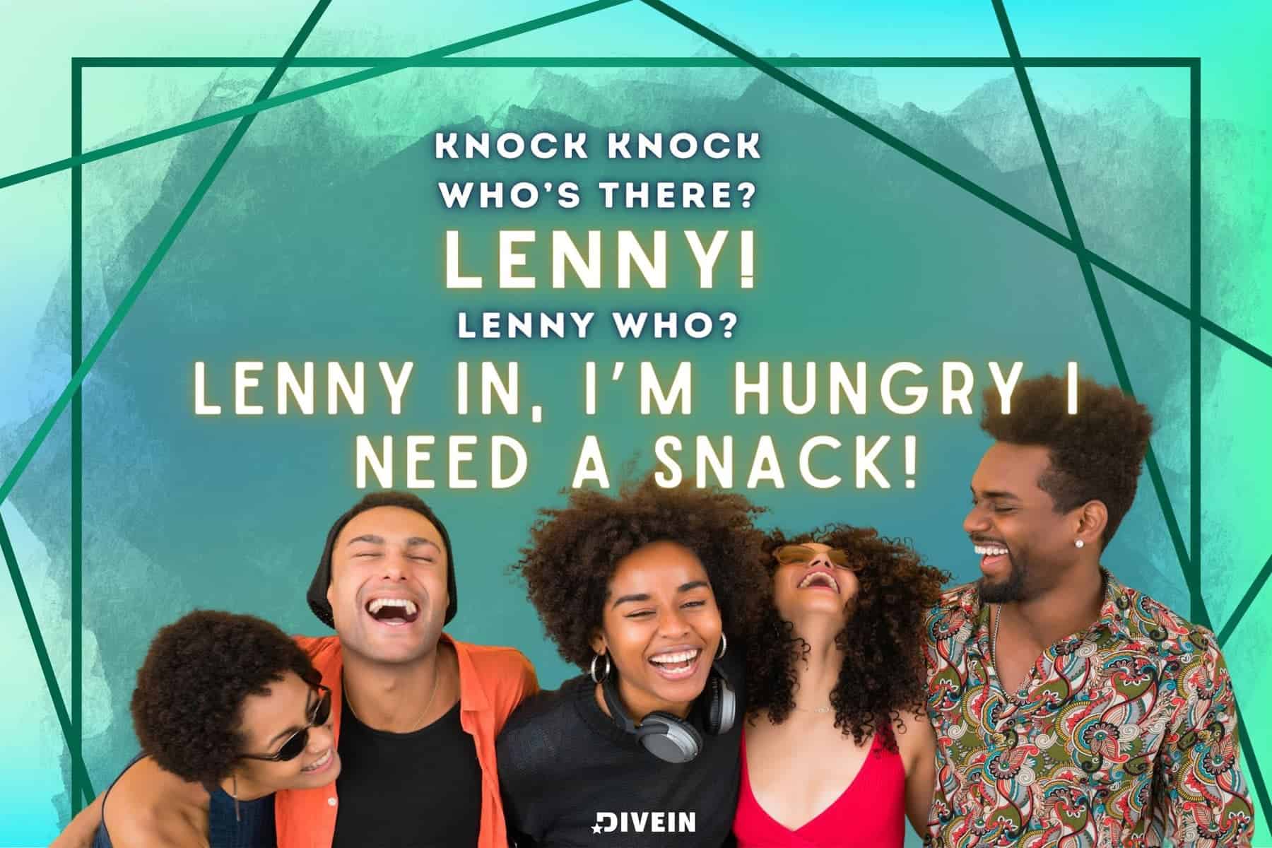 knock, knock!! who’s there_ lenny! lenny who_ lenny in, i’m hungry i need a snack!