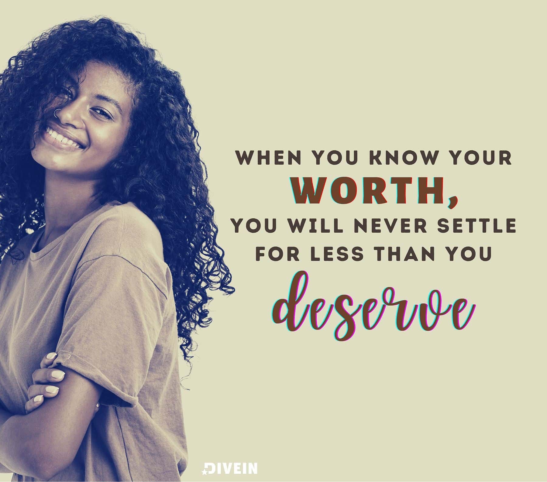When you Know Your Worth Quotes. When you know your worth, you will never settle for less than you deserve.