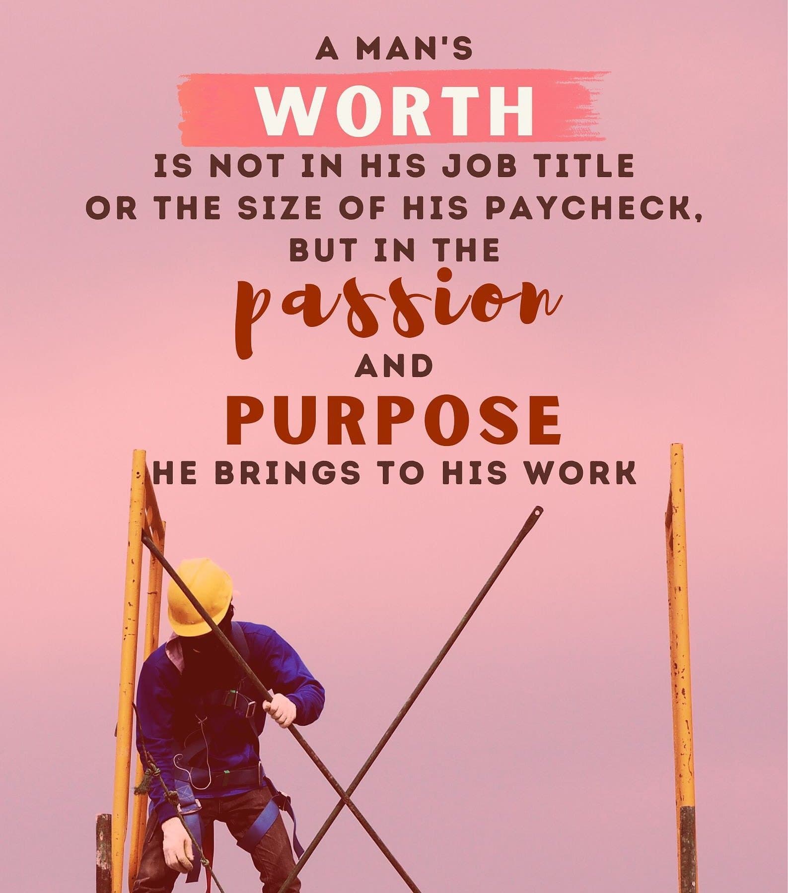 Know Your Worth Quotes For Him. A man’s worth is not in his job title or the size of his paycheck, but in the passion and purpose he brings to his work.