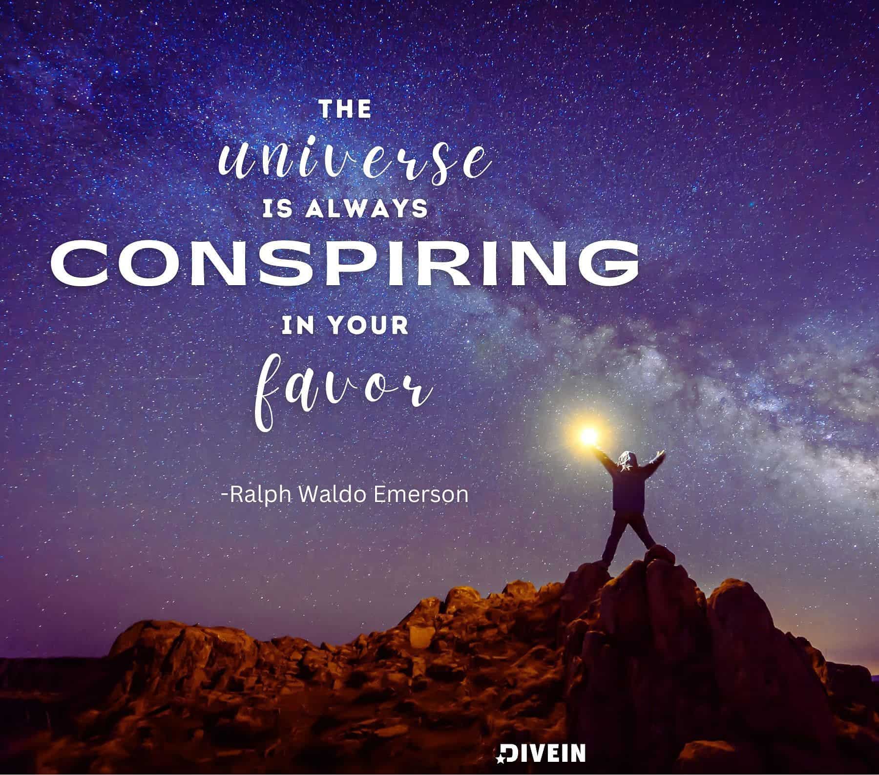 The universe is always conspiring in your favor.