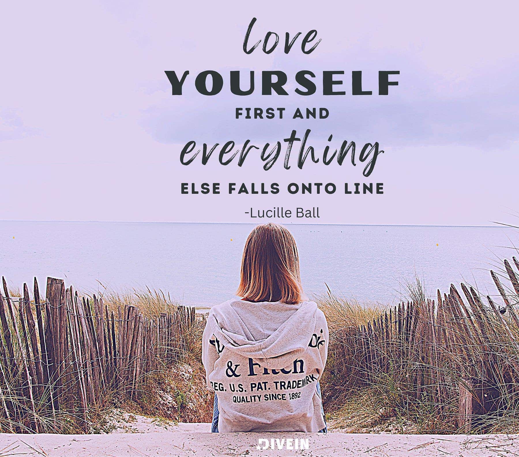 Love yourself first and everything else falls into line.