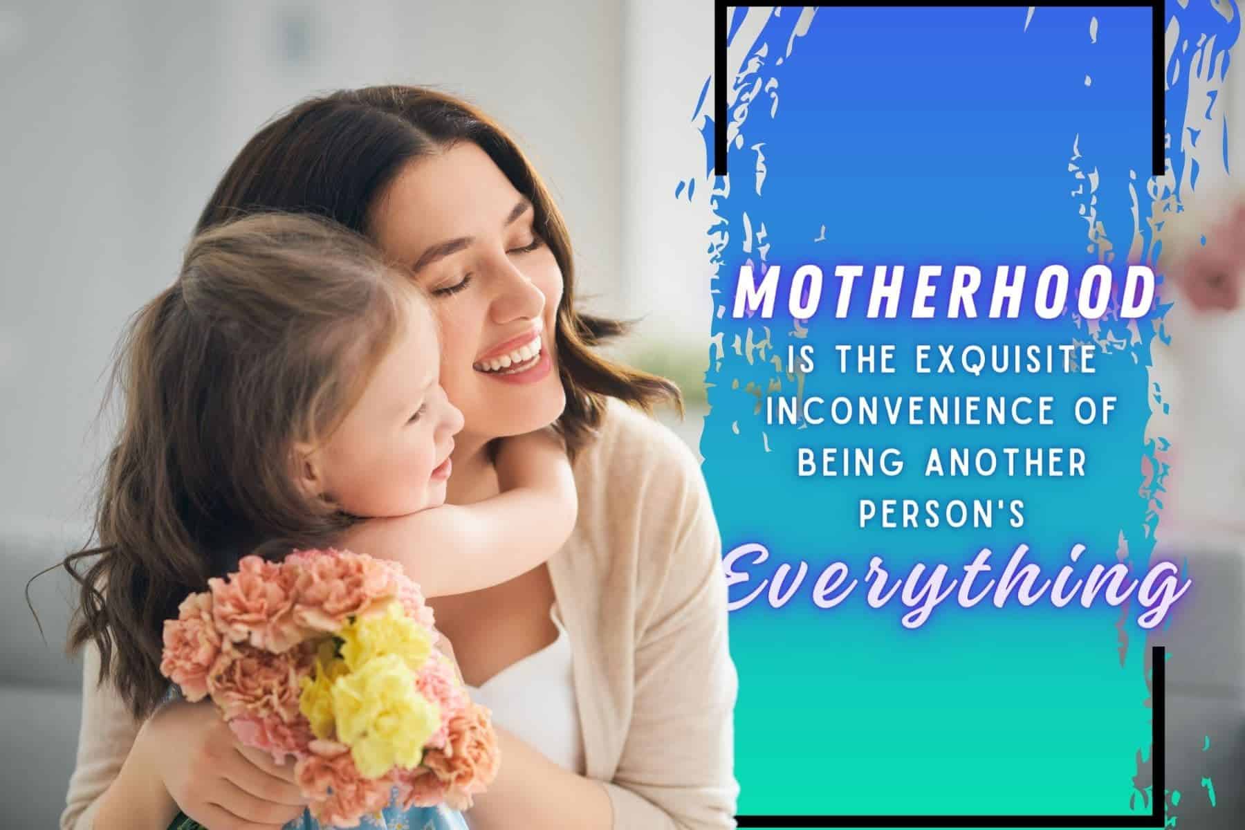 heart touching mothers day quotes. motherhood is the exquisite inconvenience of being another person's everything.