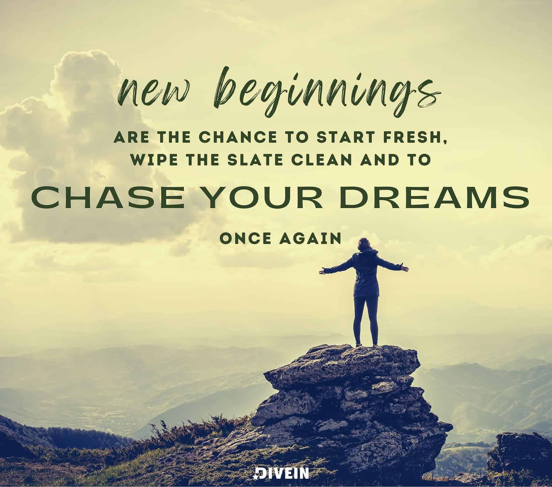 Inspirational Quote About New Beginnings. New beginnings are the chance to start fresh, to wipe the slate clean and to chase your dreams once again.