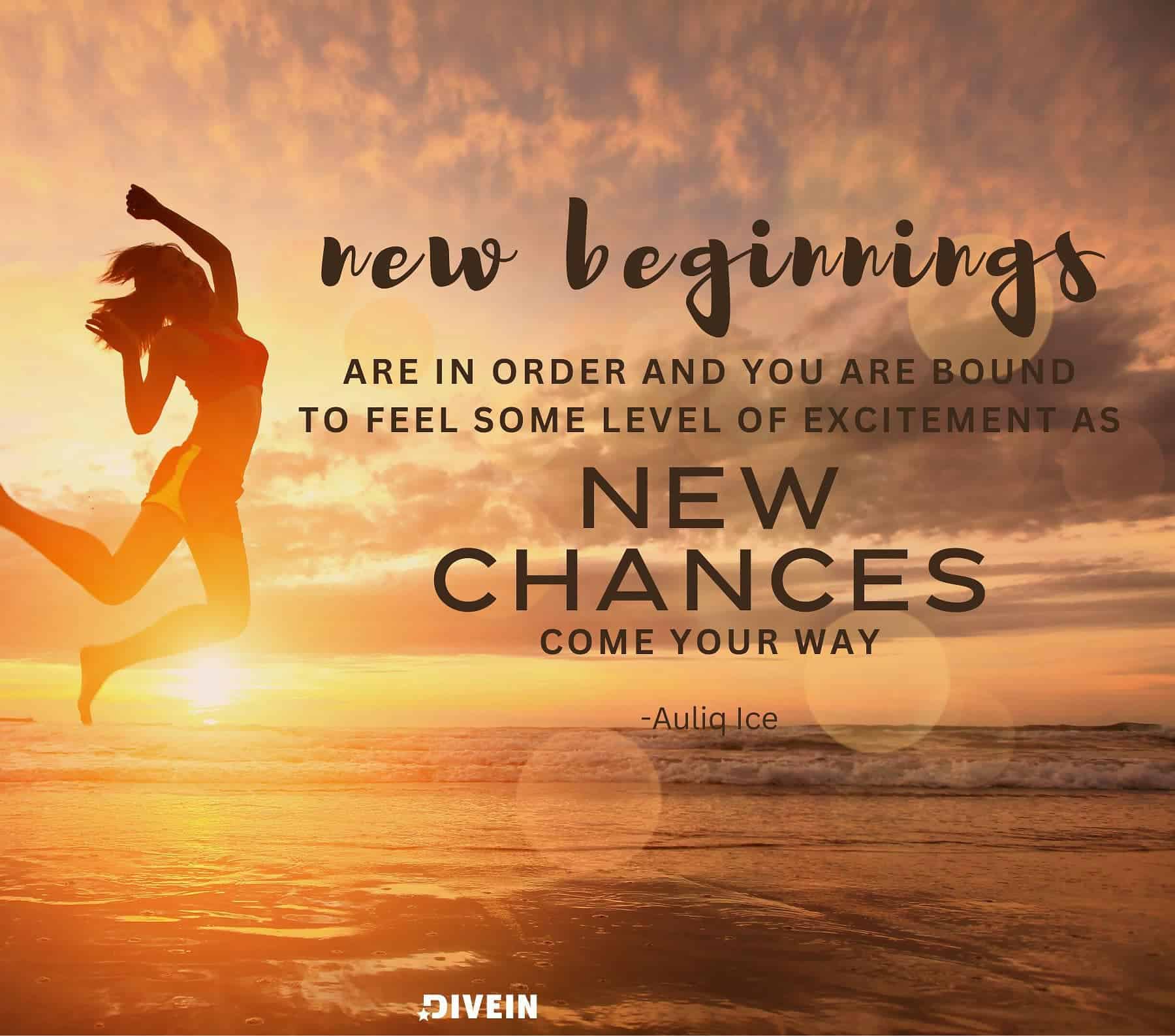 Inspirational Quote About New Beginnings. New beginnings are in order, and you are bound to feel some level of excitement as new chances come your way.