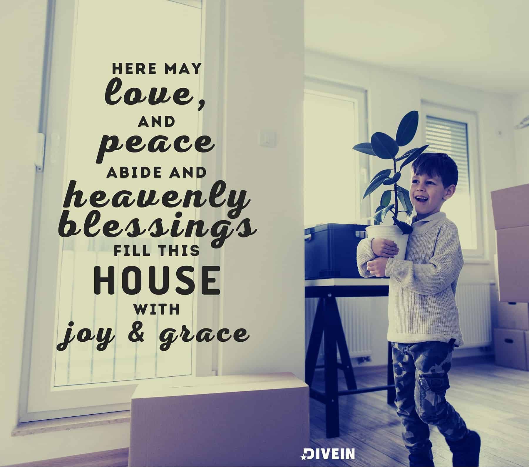 New Home Blessings Quotes. Here may love and peace abide and heavenly blessings fill this house with joy and grace.
