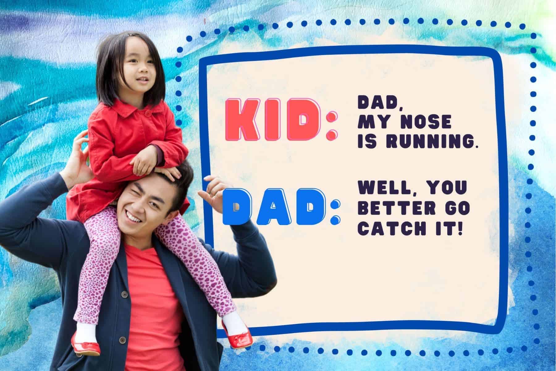 dad jokes.kid: dad, my nose is running. dad: well, you better go catch it!