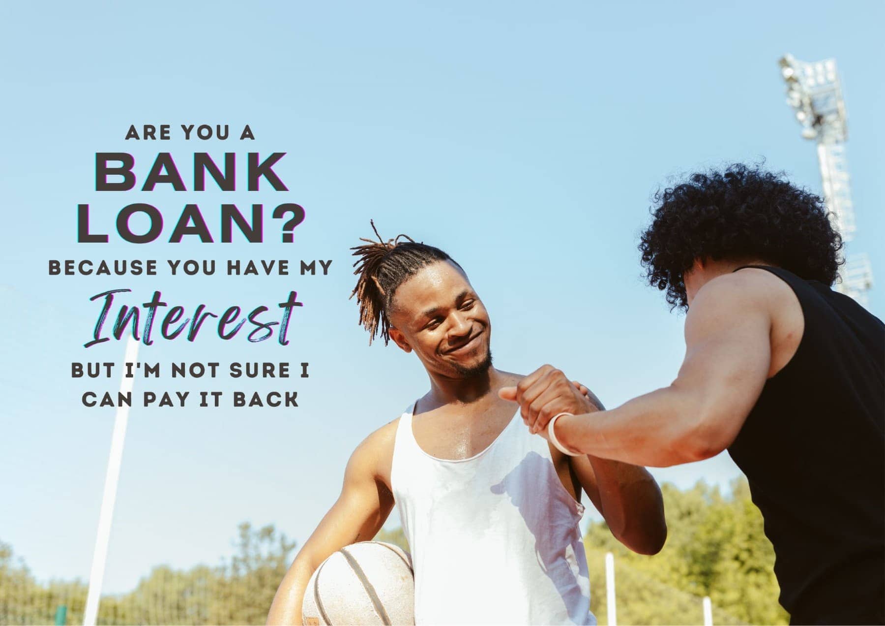 Pick Up Lines Are You A Bank Loan Because You Have My Interest But Im Not Sure I Can Pay It Back