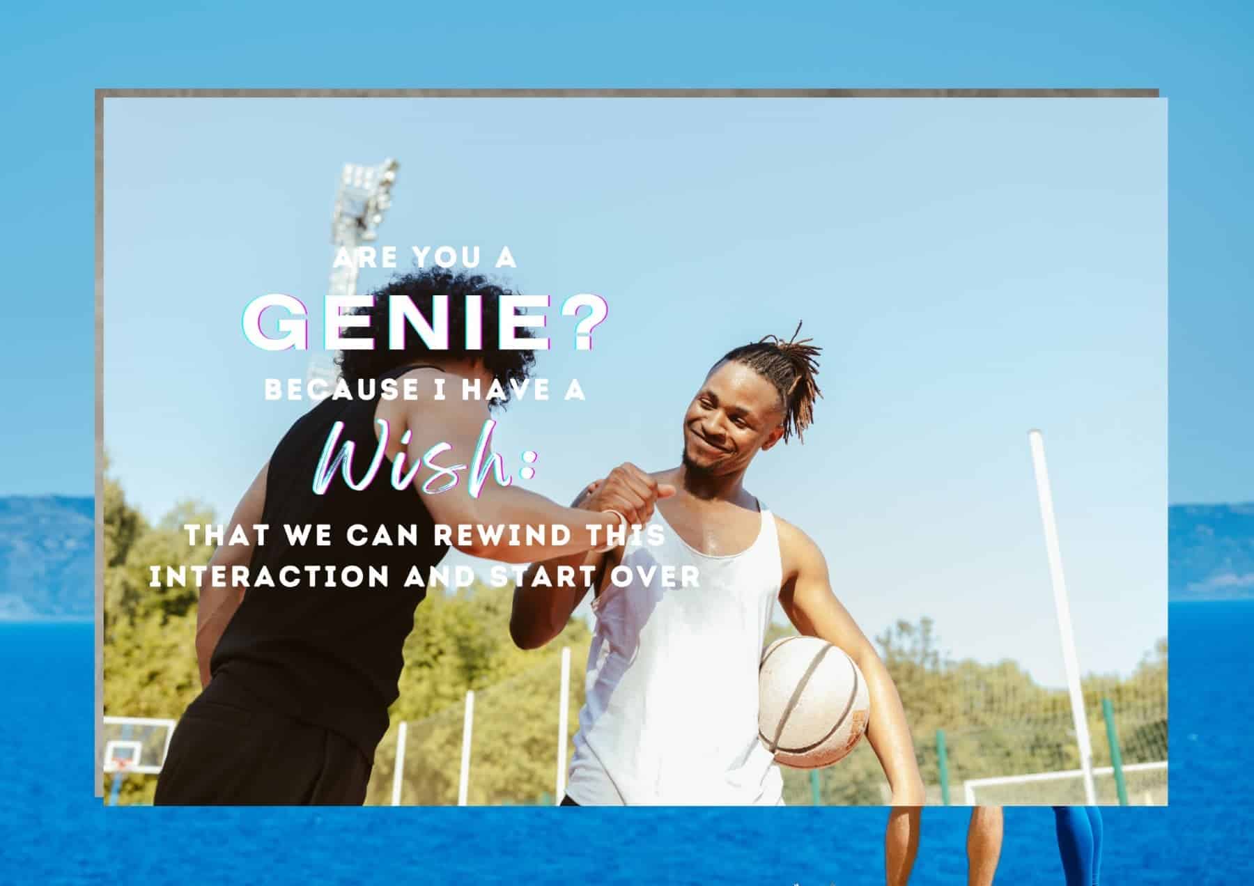 Pick Up Lines Are You A Genie Because I Have A Wish That We Can Rewind This Interaction And Start Over